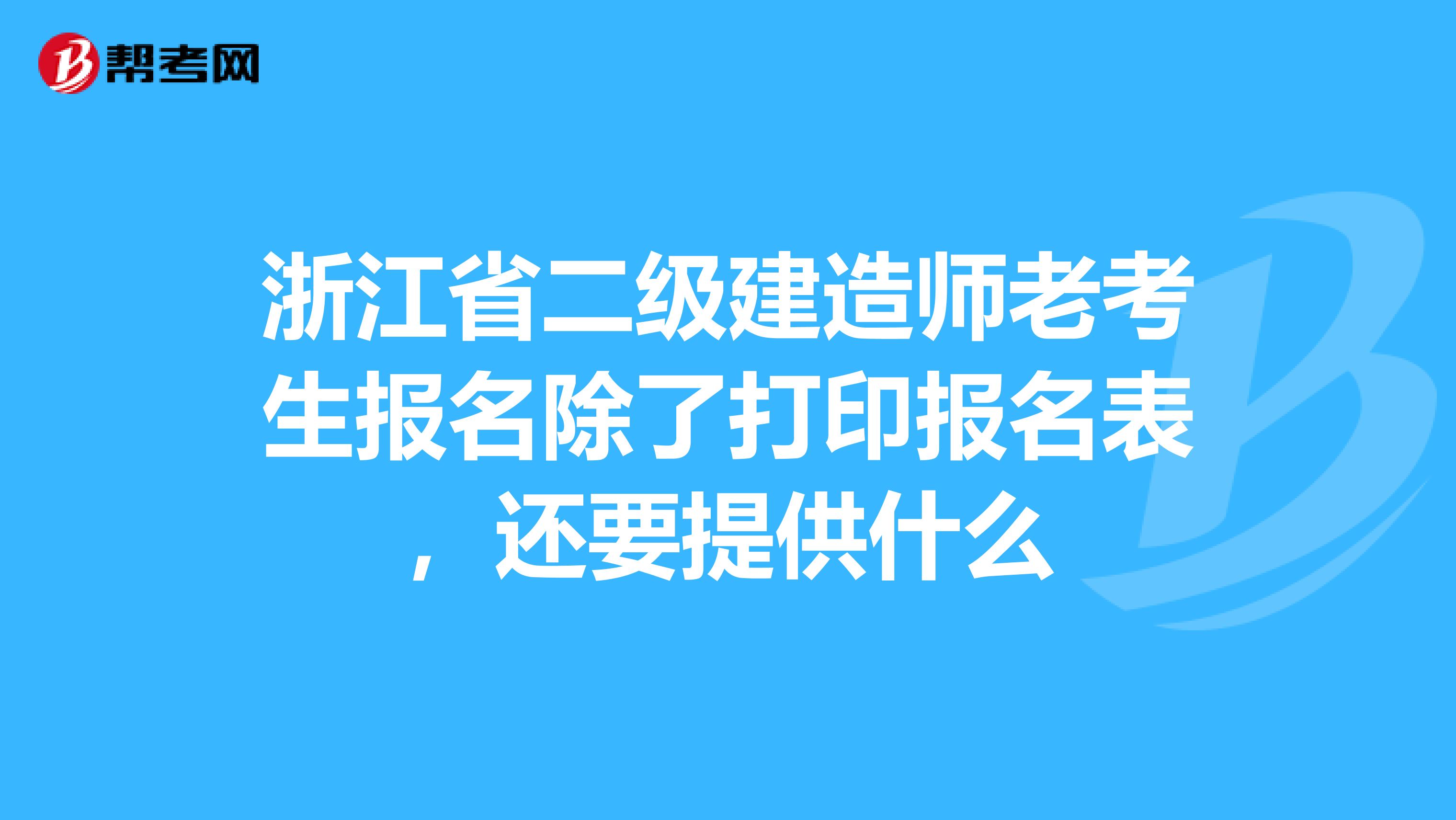 浙江省二级建造师老考生报名除了打印报名表,还要提供什么