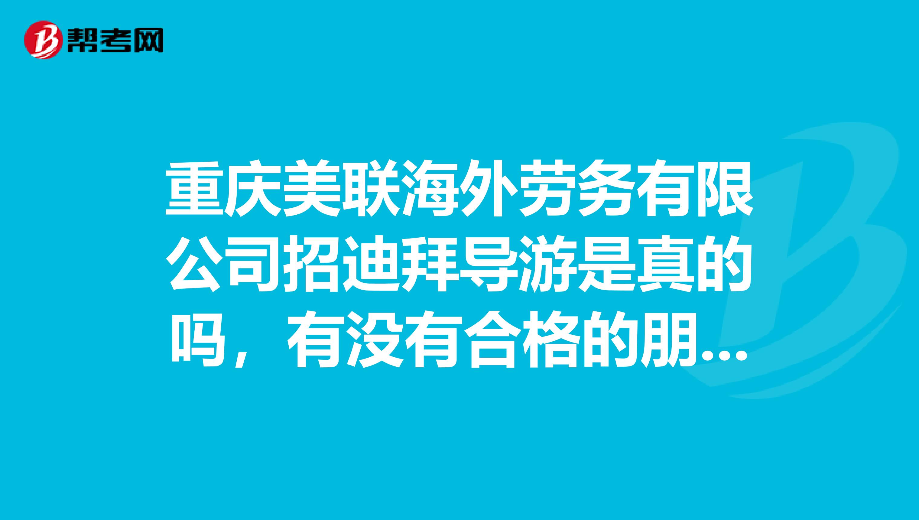 重庆美联海外劳务有限公司招迪拜导游是真的吗,有没有合格的朋友,说一下情况。