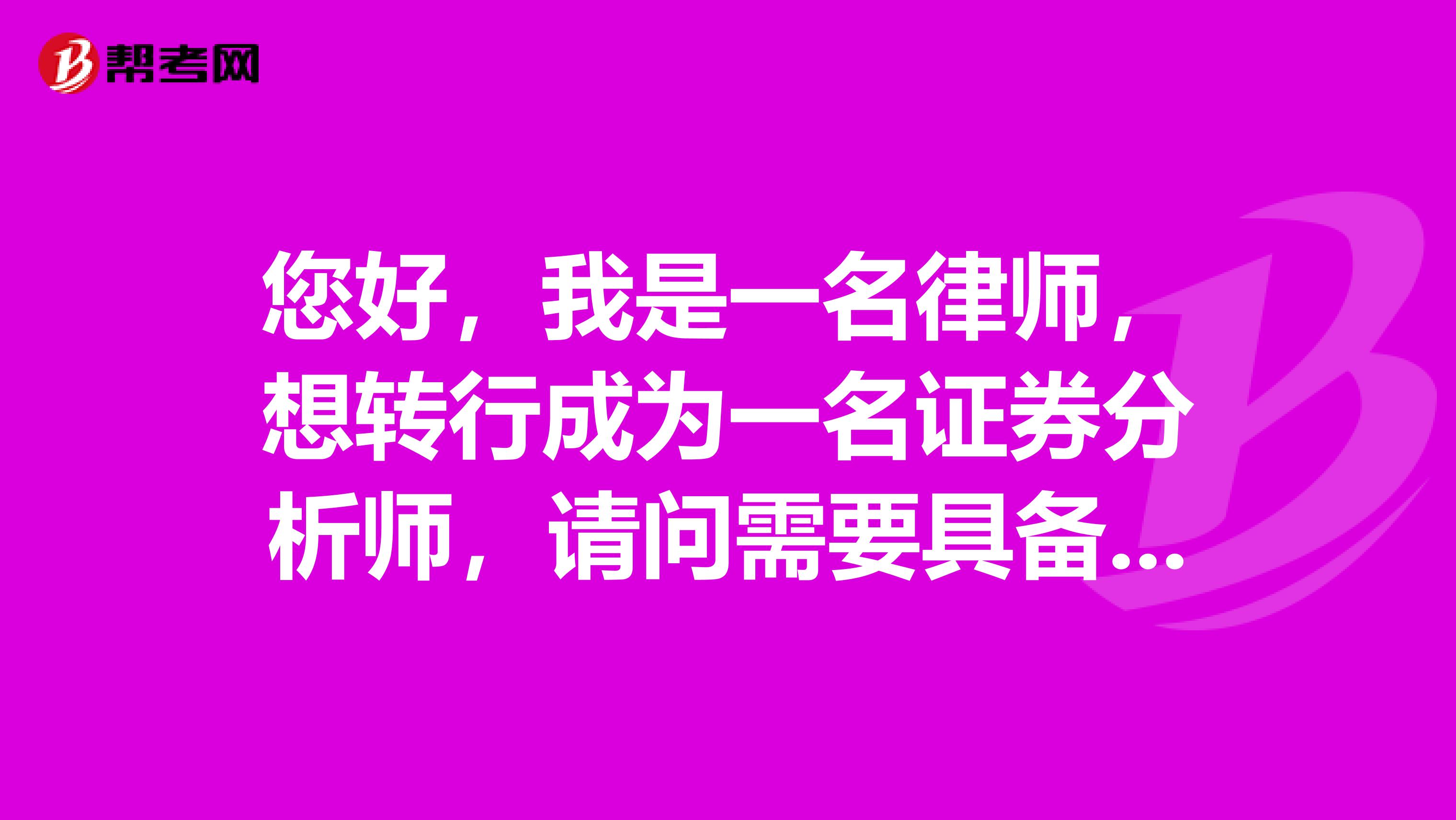 您好，我是一名律師，想轉(zhuǎn)行成為一名證券分析師，請問需要具備的基本條件是什么？