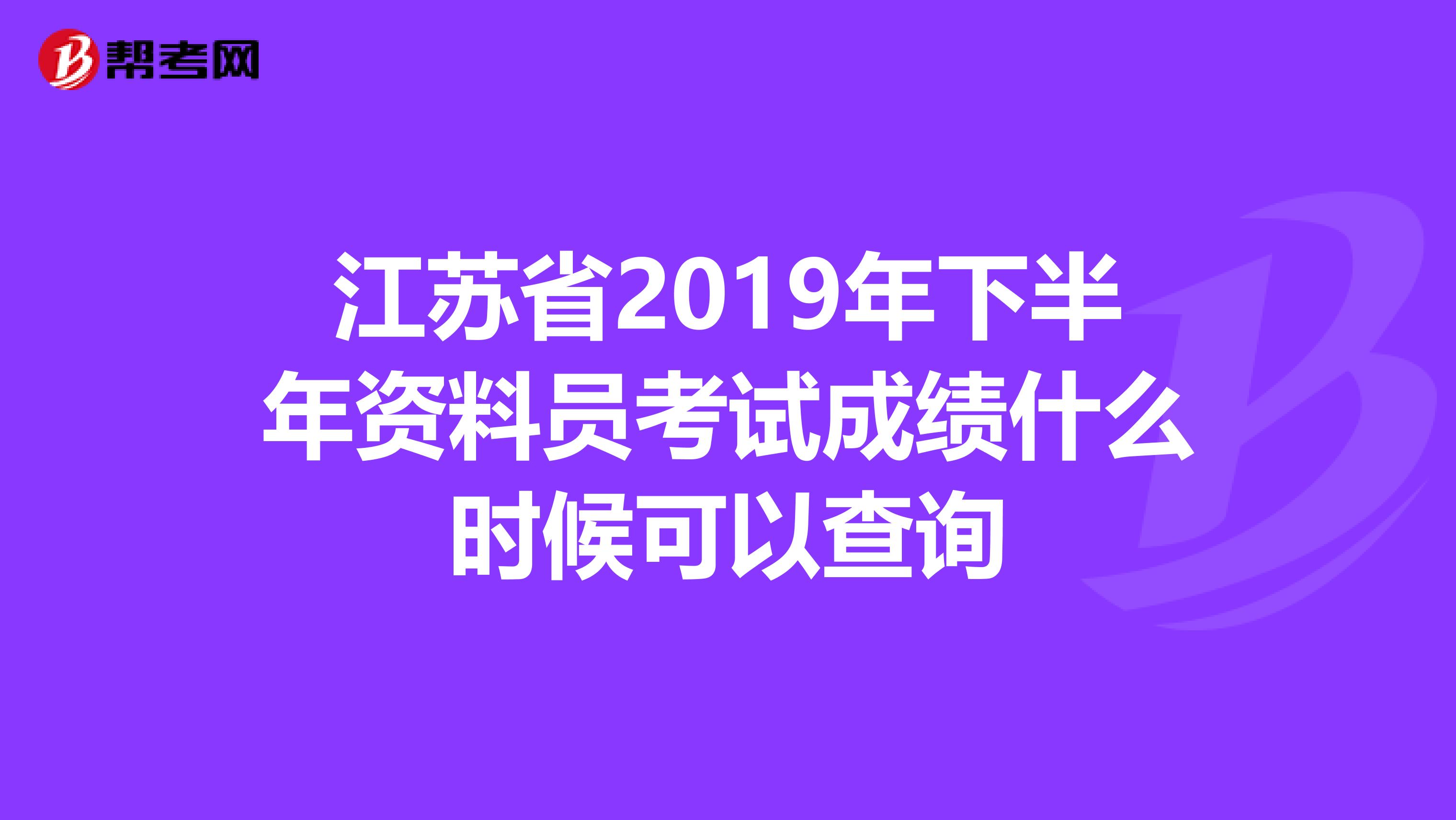 江苏省2019年下半年资料员考试成绩什么时候可以查询