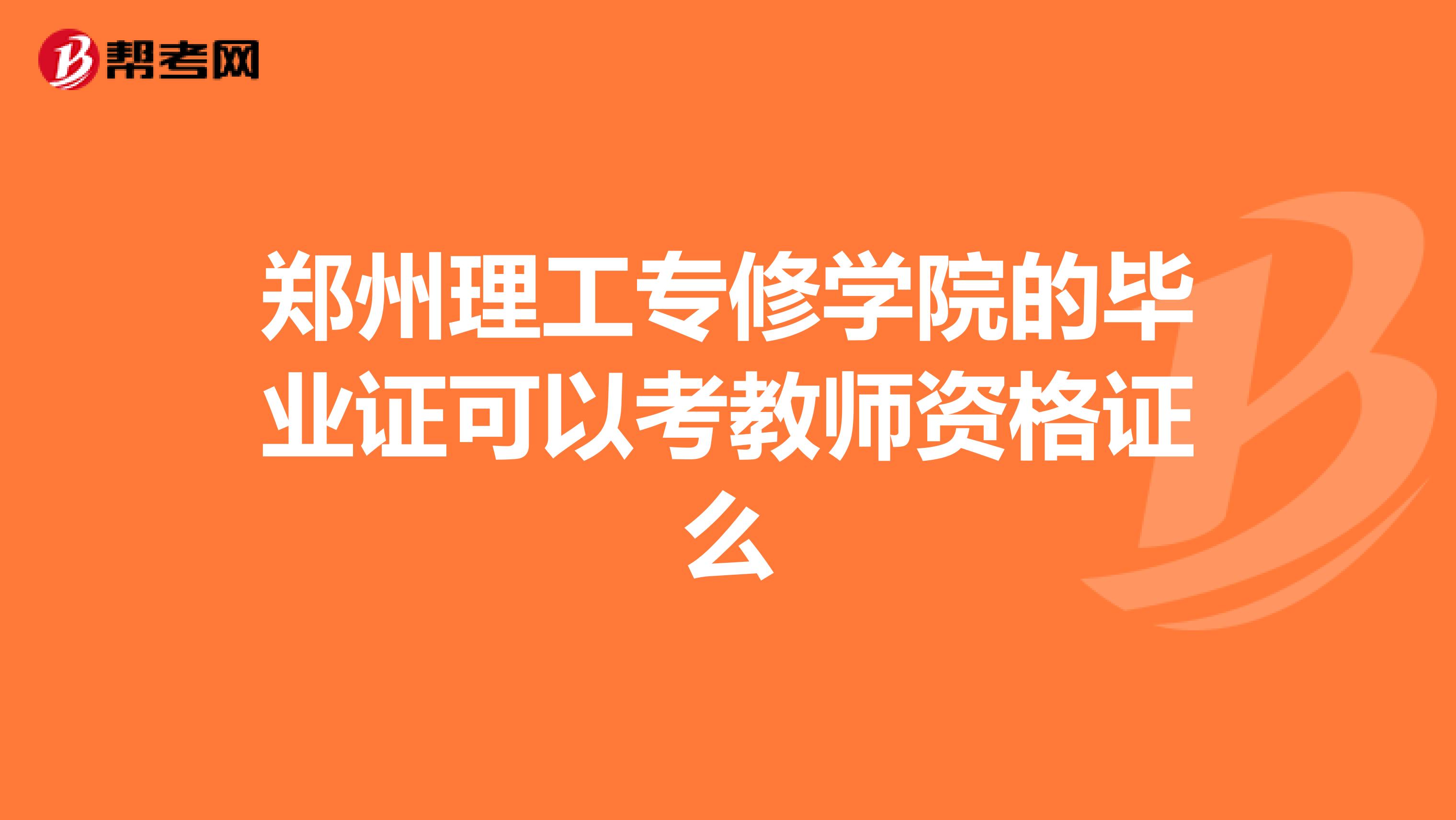 郑州理工专修学院的毕业证可以考教师资格证么