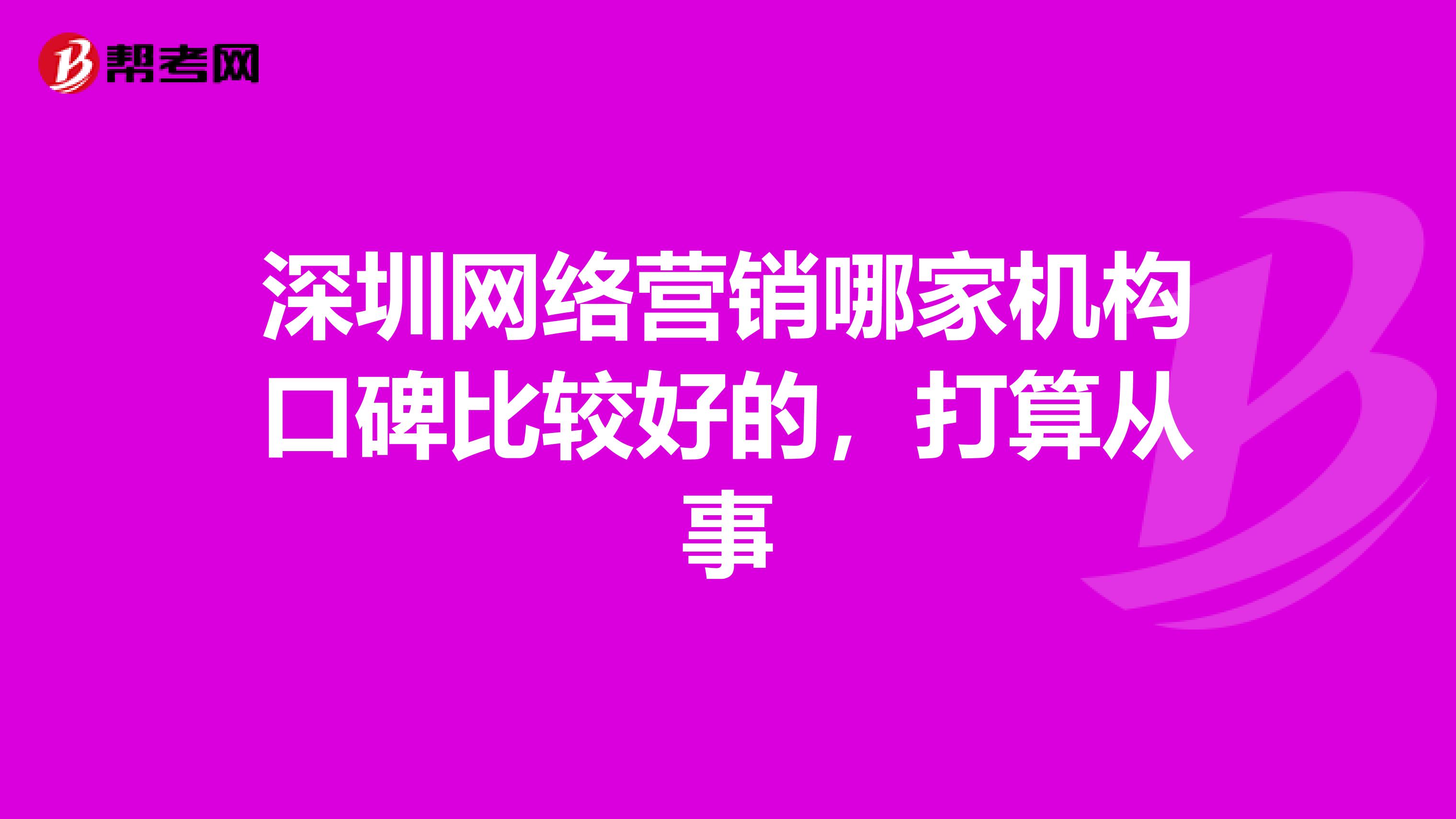 深圳网络营销哪家机构口碑比较好的，打算从事