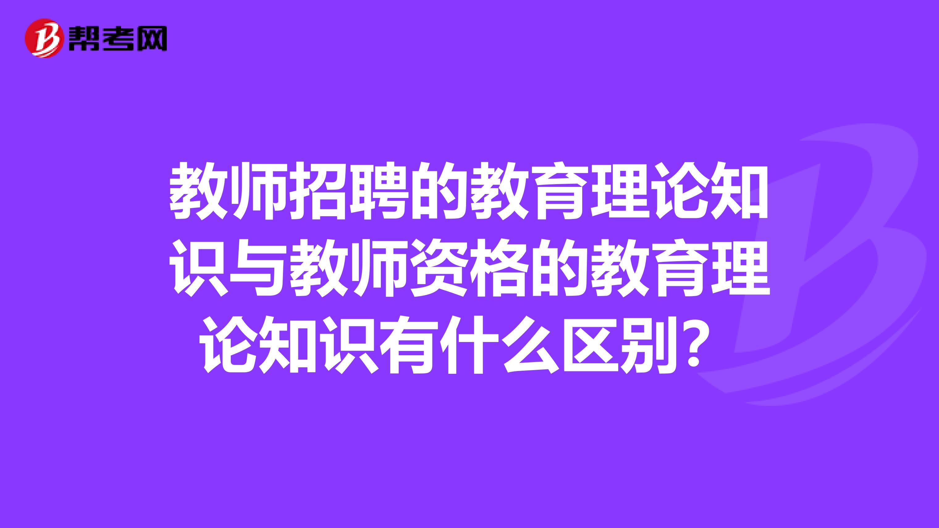教师招聘的教育理论知识与教师资格的教育理论知识有什么区别?