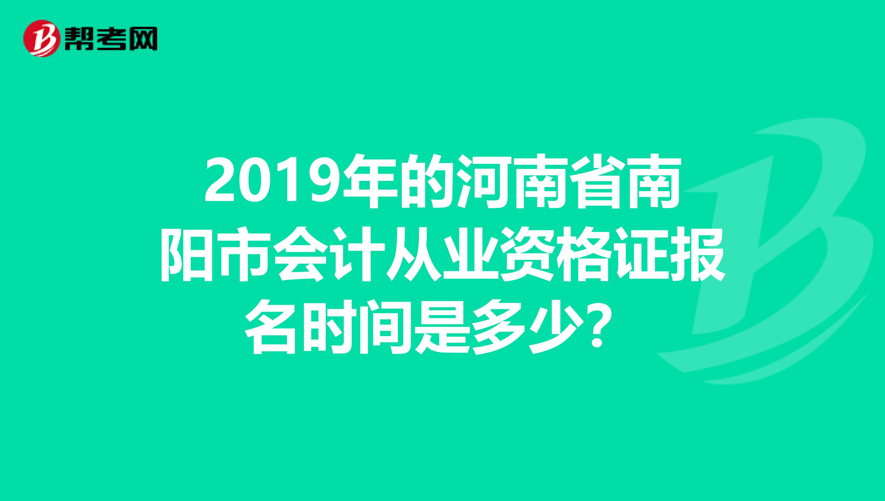 2019年的河南省南阳市会计从业资格证报名时间是多少?