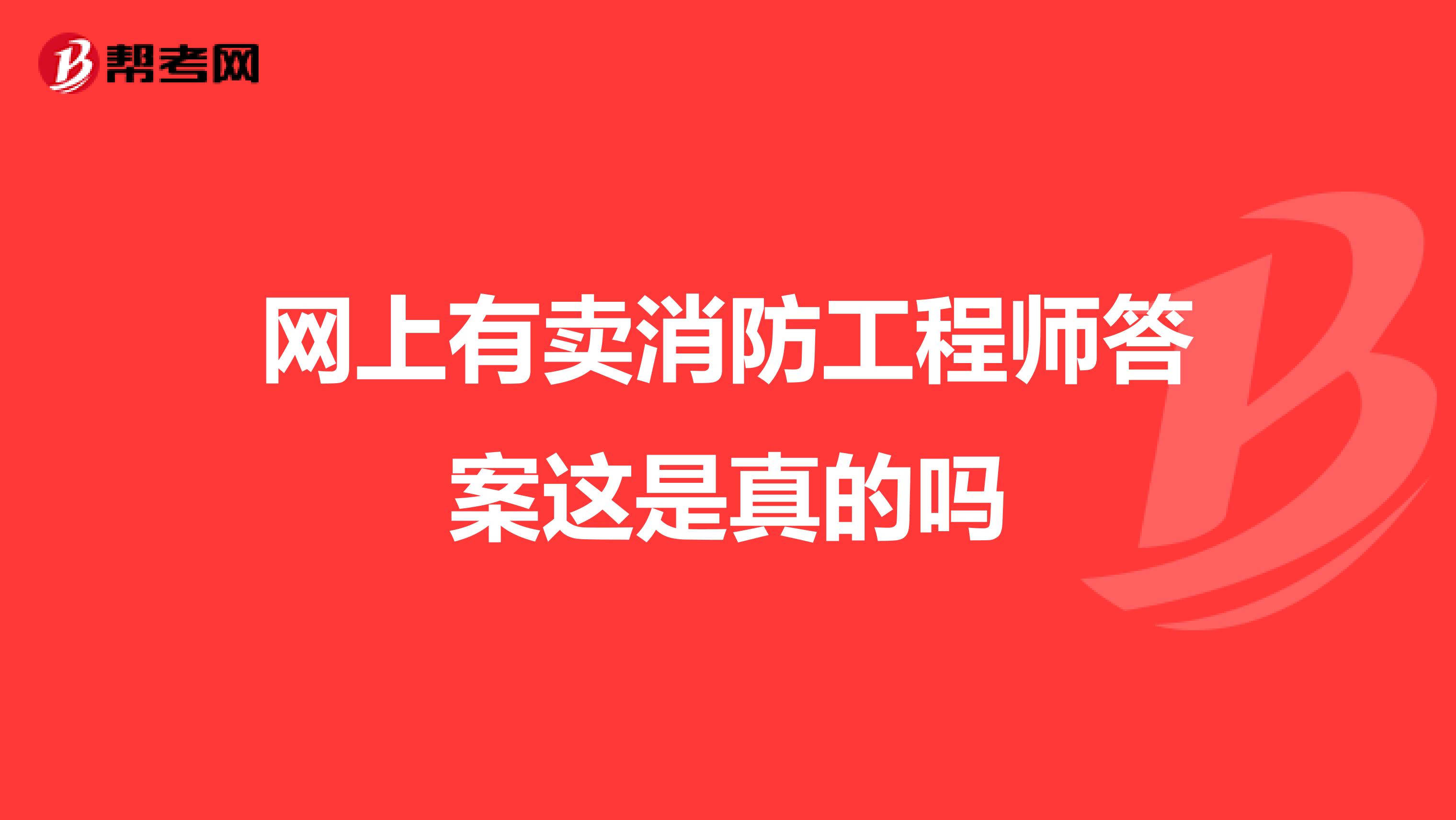 网上有卖消防工程师答案这是真的吗