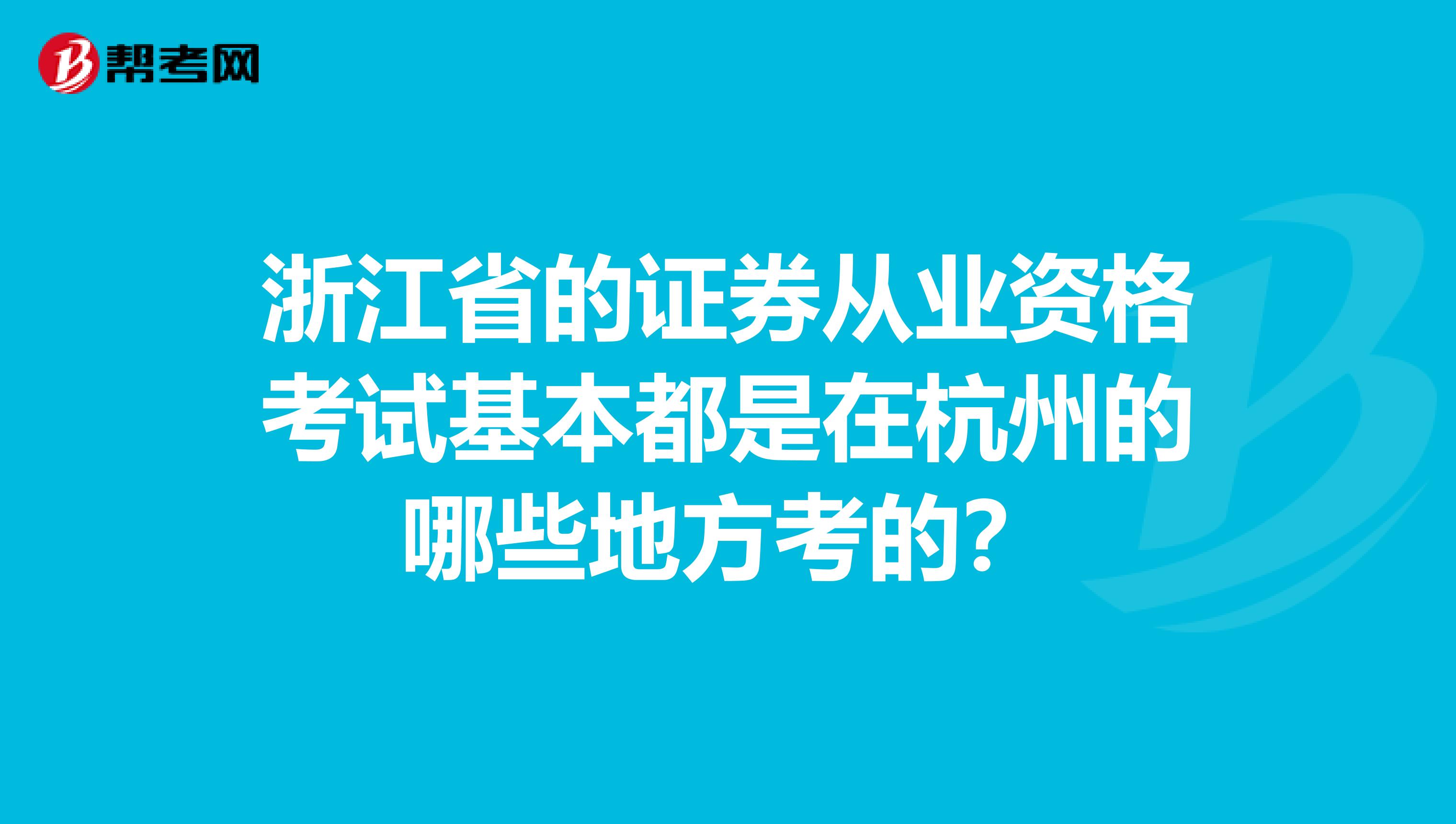 浙江省的证券从业资格考试基本都是在杭州的哪些地方考的?