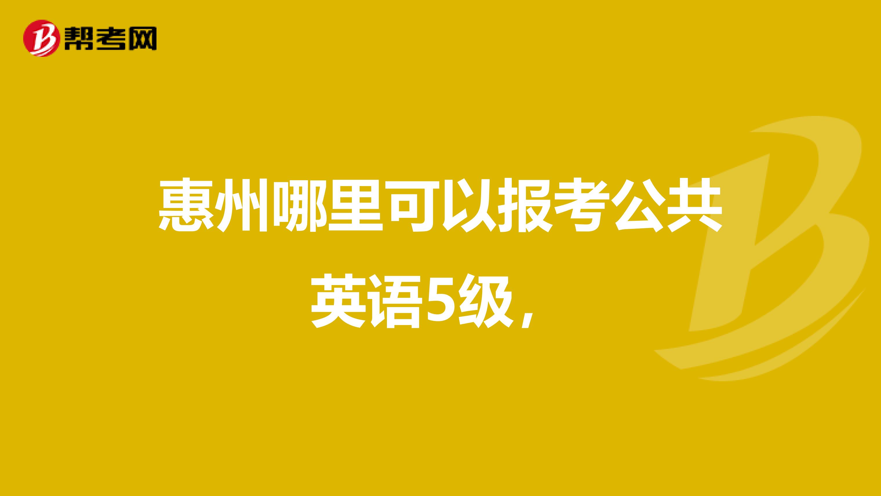 惠州哪里可以报考公共英语5级，