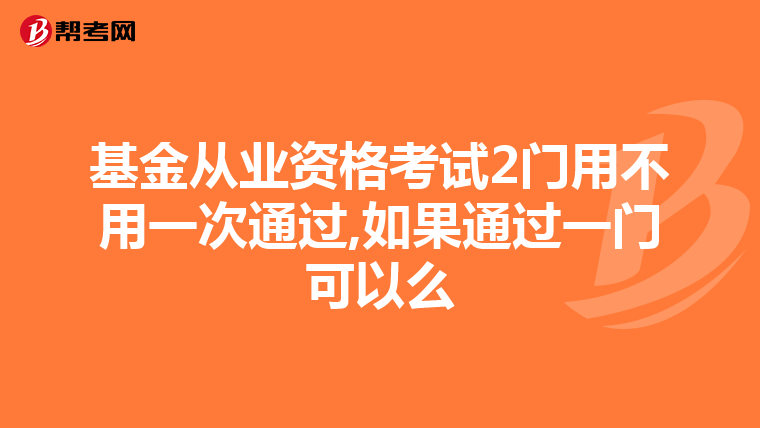 基金从业资格考试2门用不用一次通过,如果通过一门可以么