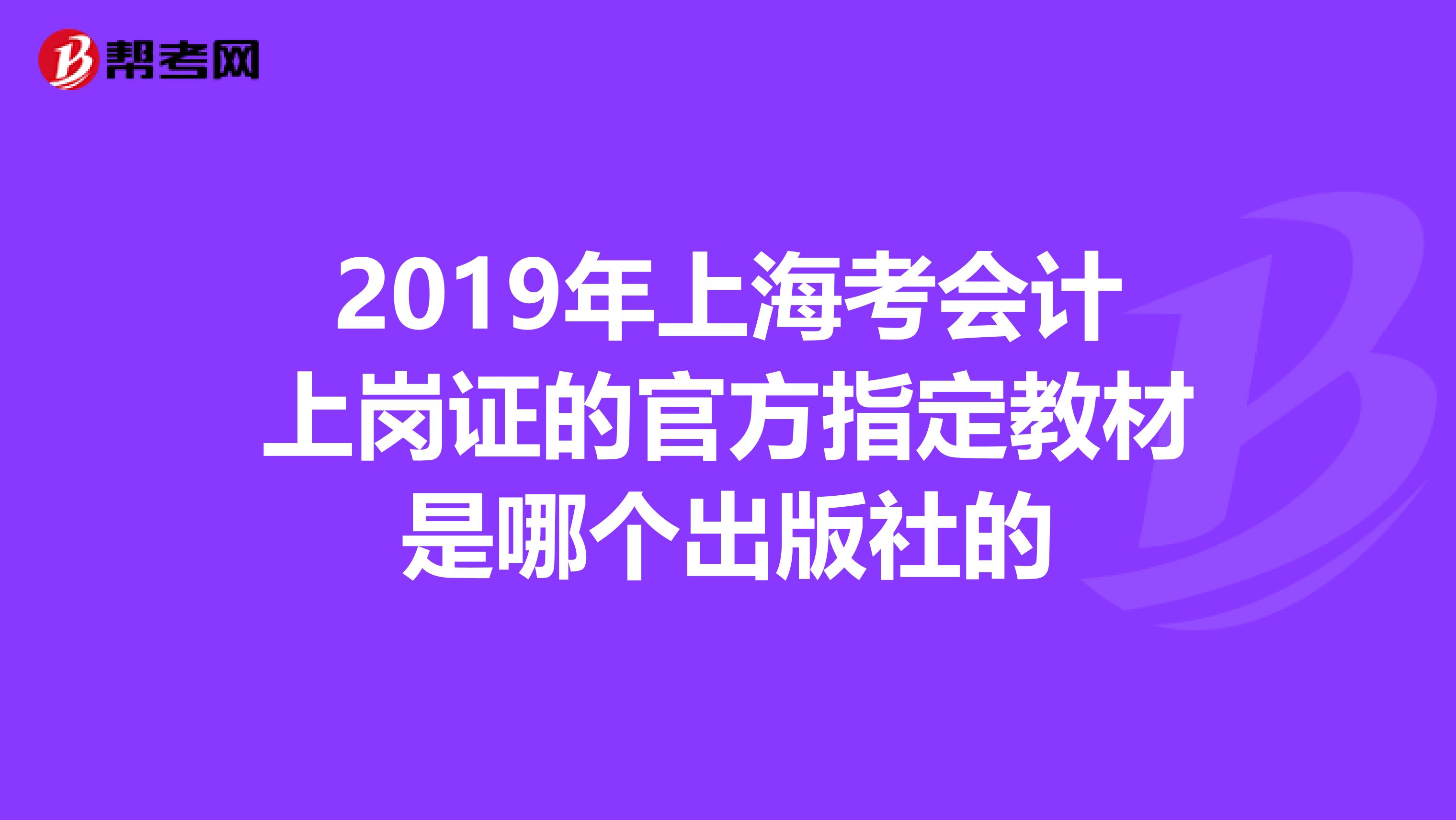 2019年上海考会计上岗证的官方指定教材是哪个出版社的