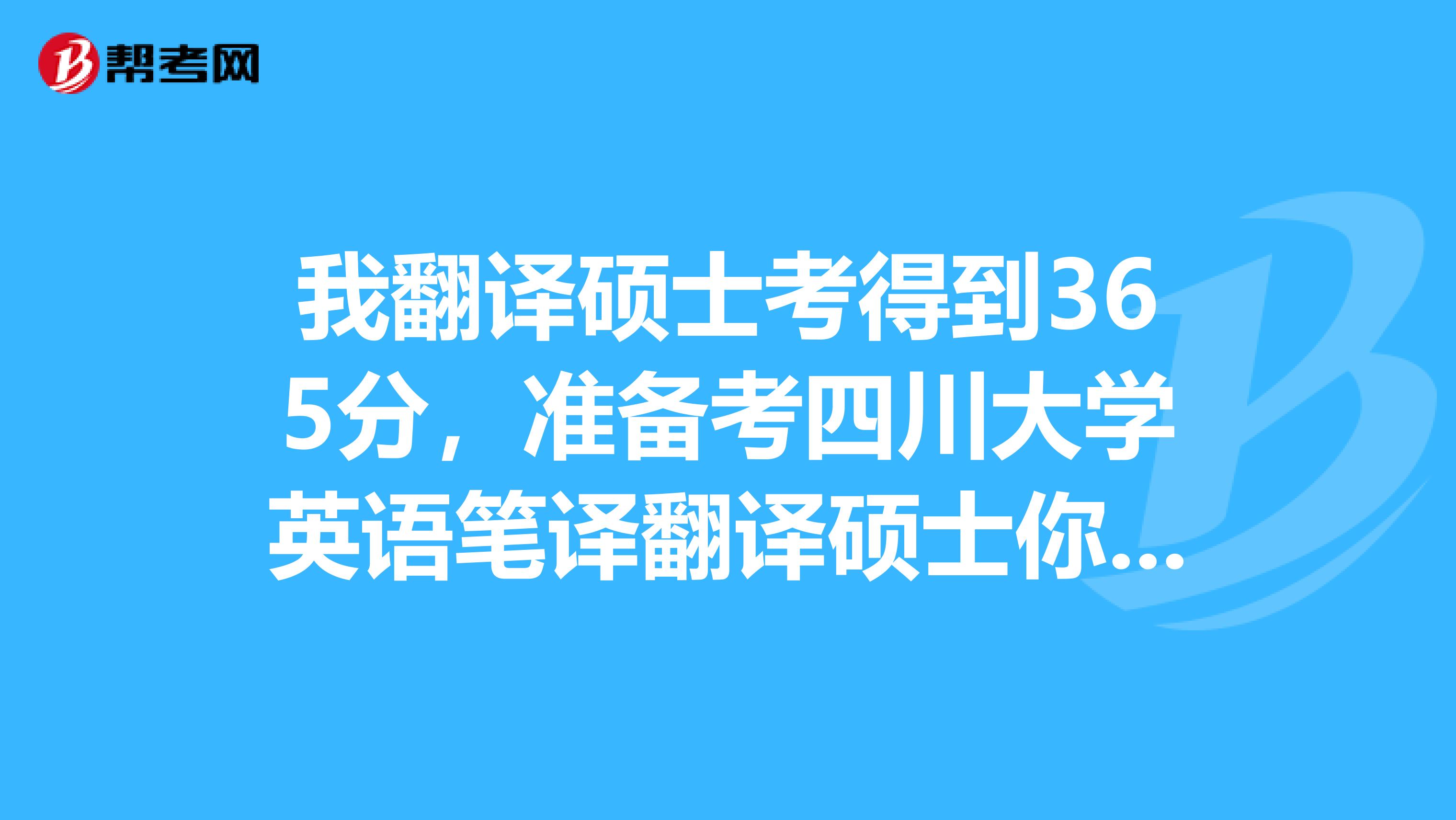 我翻译硕士考得到365分，准备考四川大学英语笔译翻译硕士你们觉得可以吗？