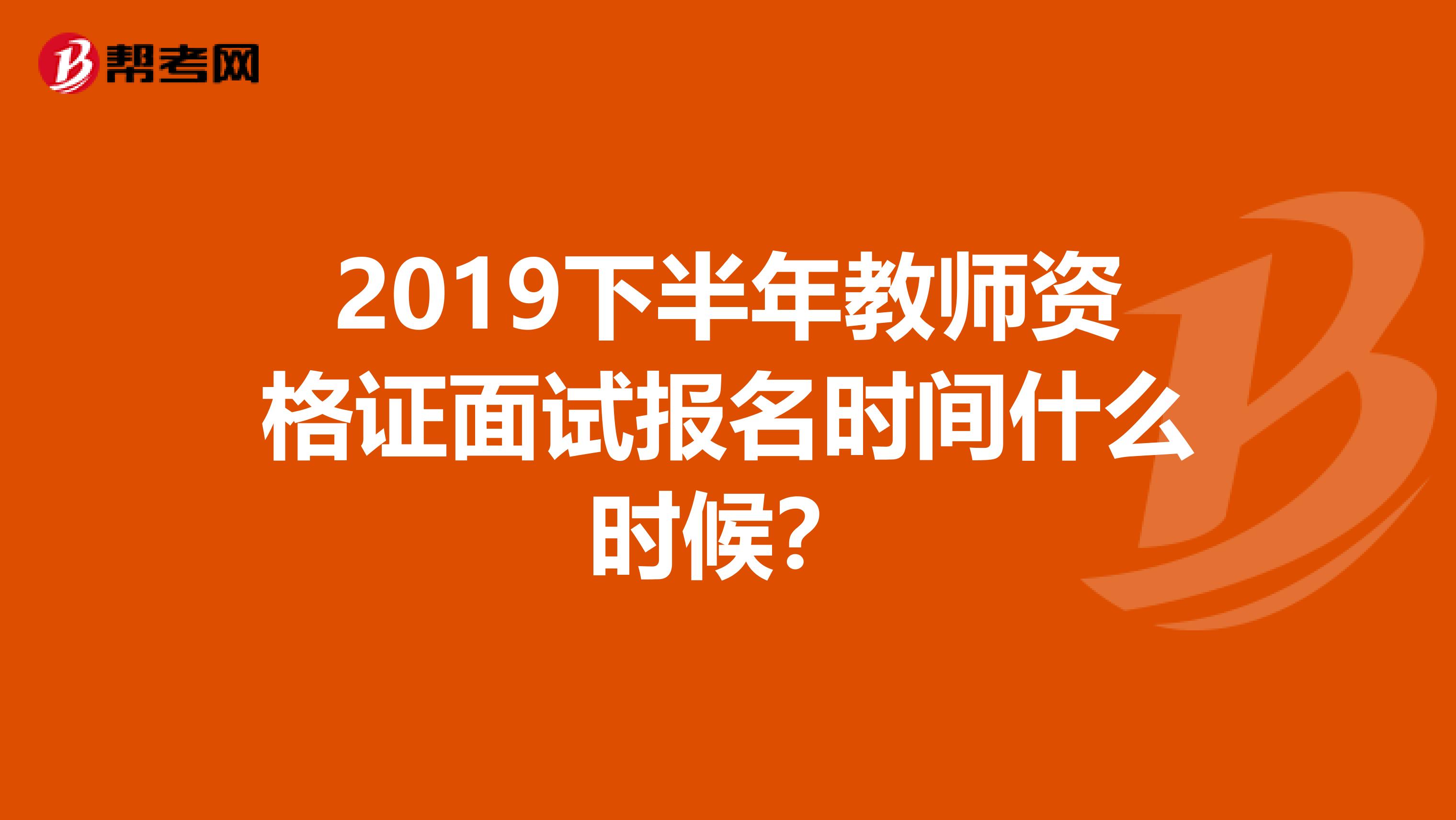 2019下半年教师资格证面试报名时间什么时候?