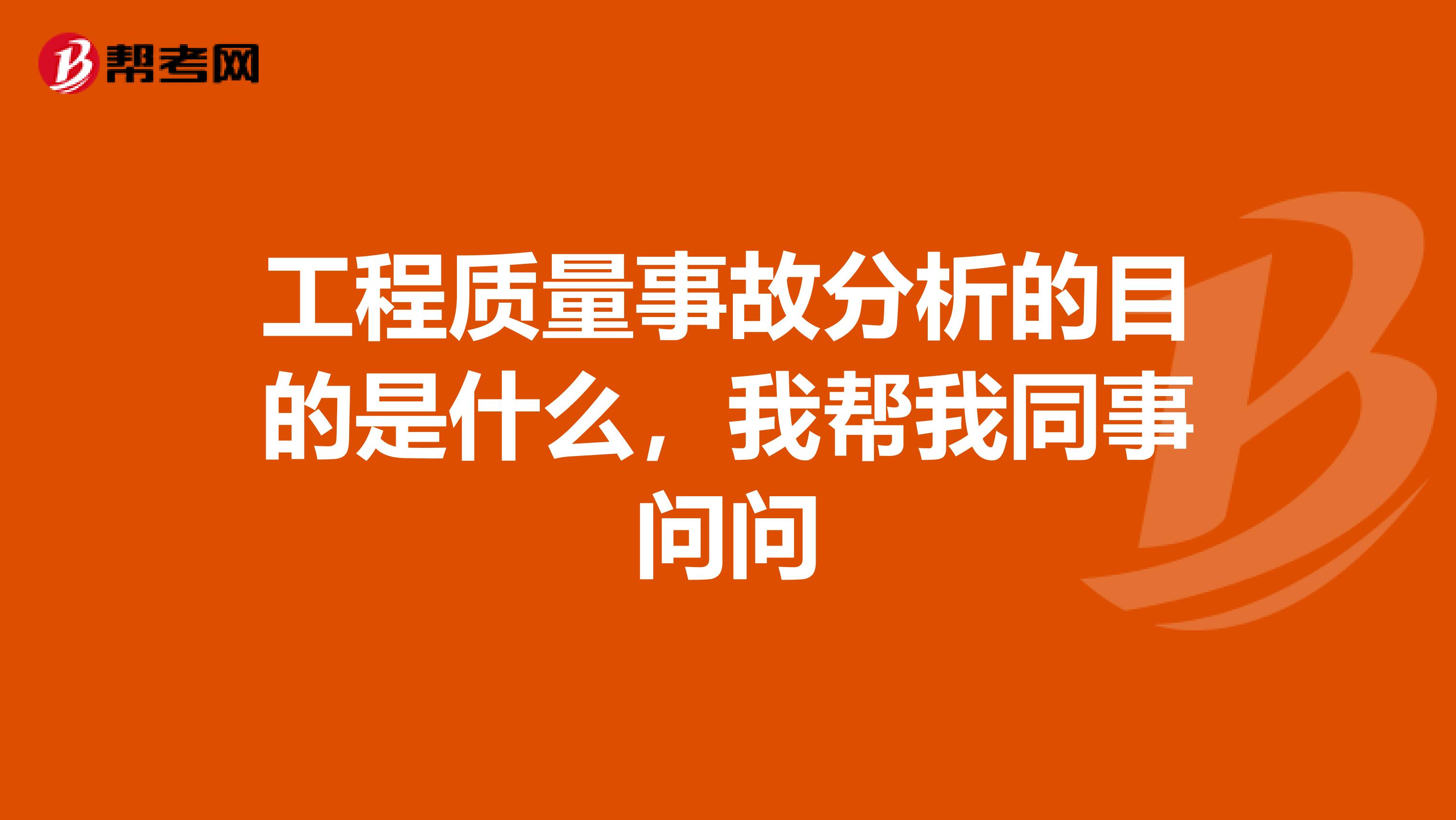 工程质量事故分析的目的是什么,我帮我同事问问