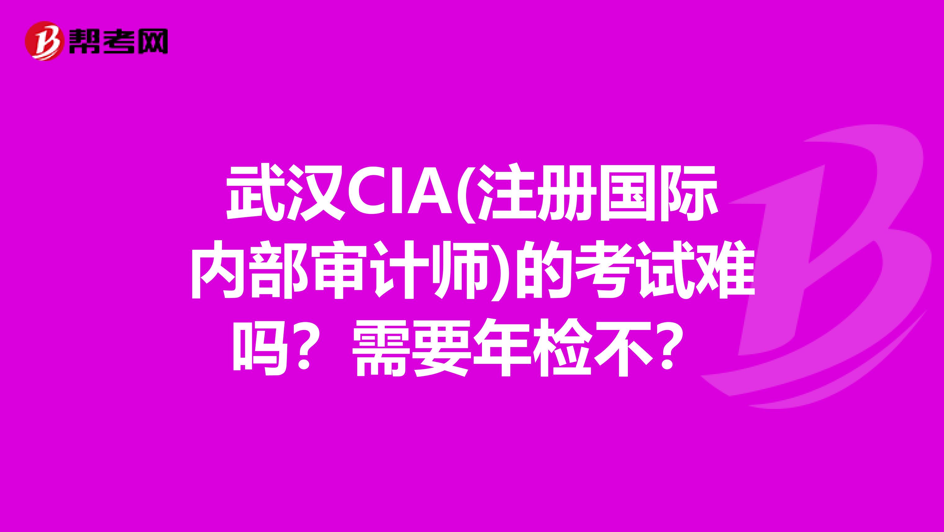 武漢CIA(注冊國際內部審計師)的考試難嗎？需要年檢不？