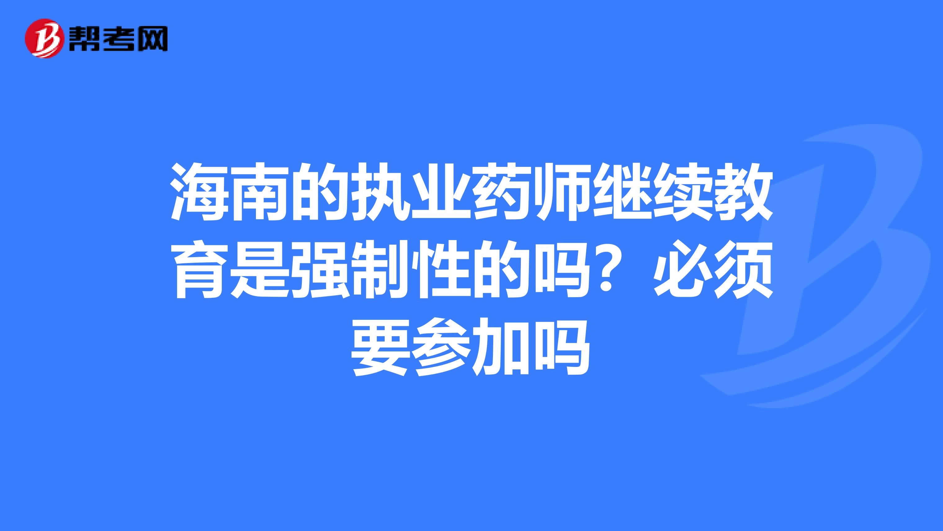 海南的执业药师继续教育是强制性的吗？必须要参加吗