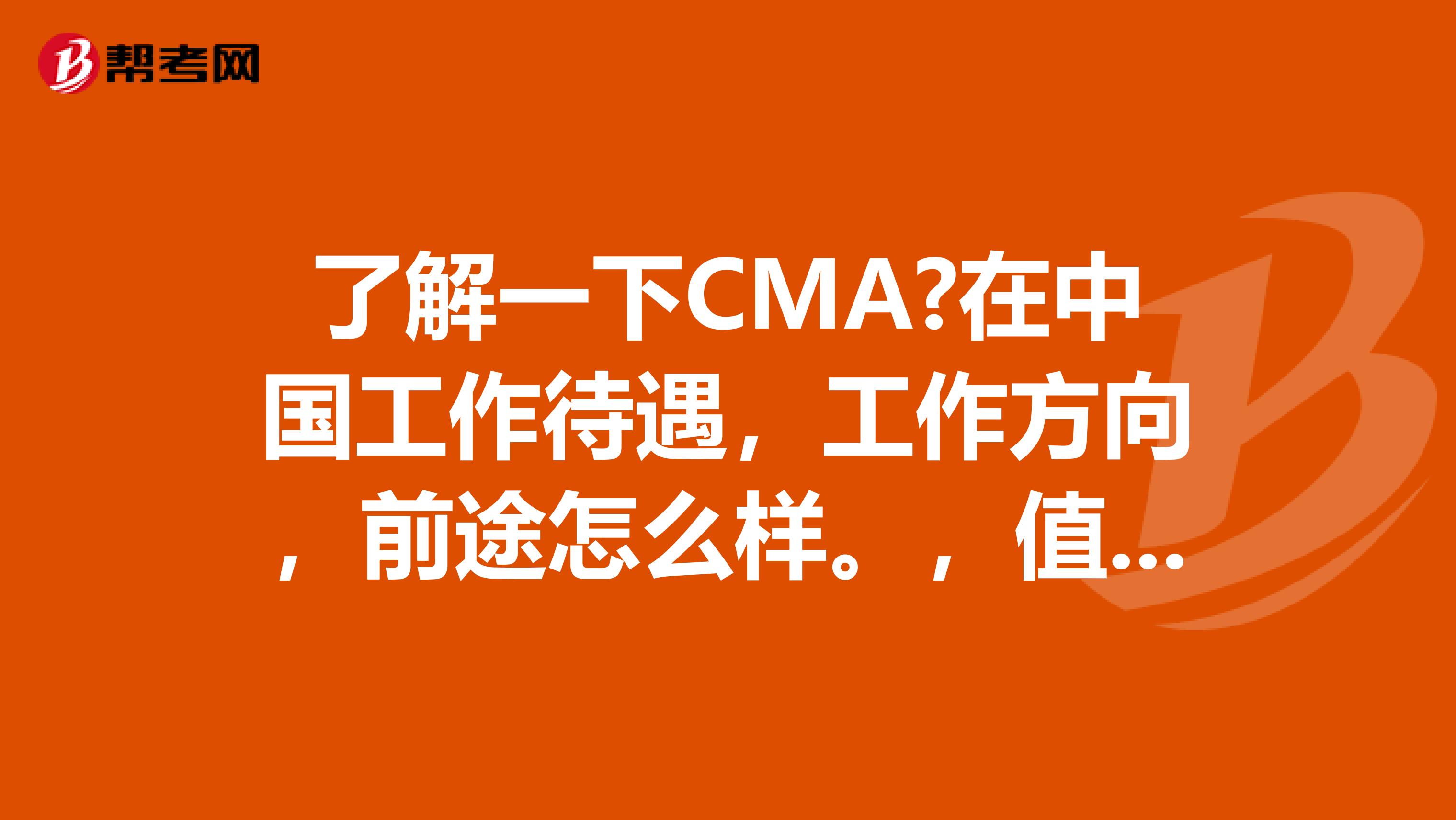 了解一下CMA?在中国工作待遇，工作方向，前途怎么样。，值得考不？