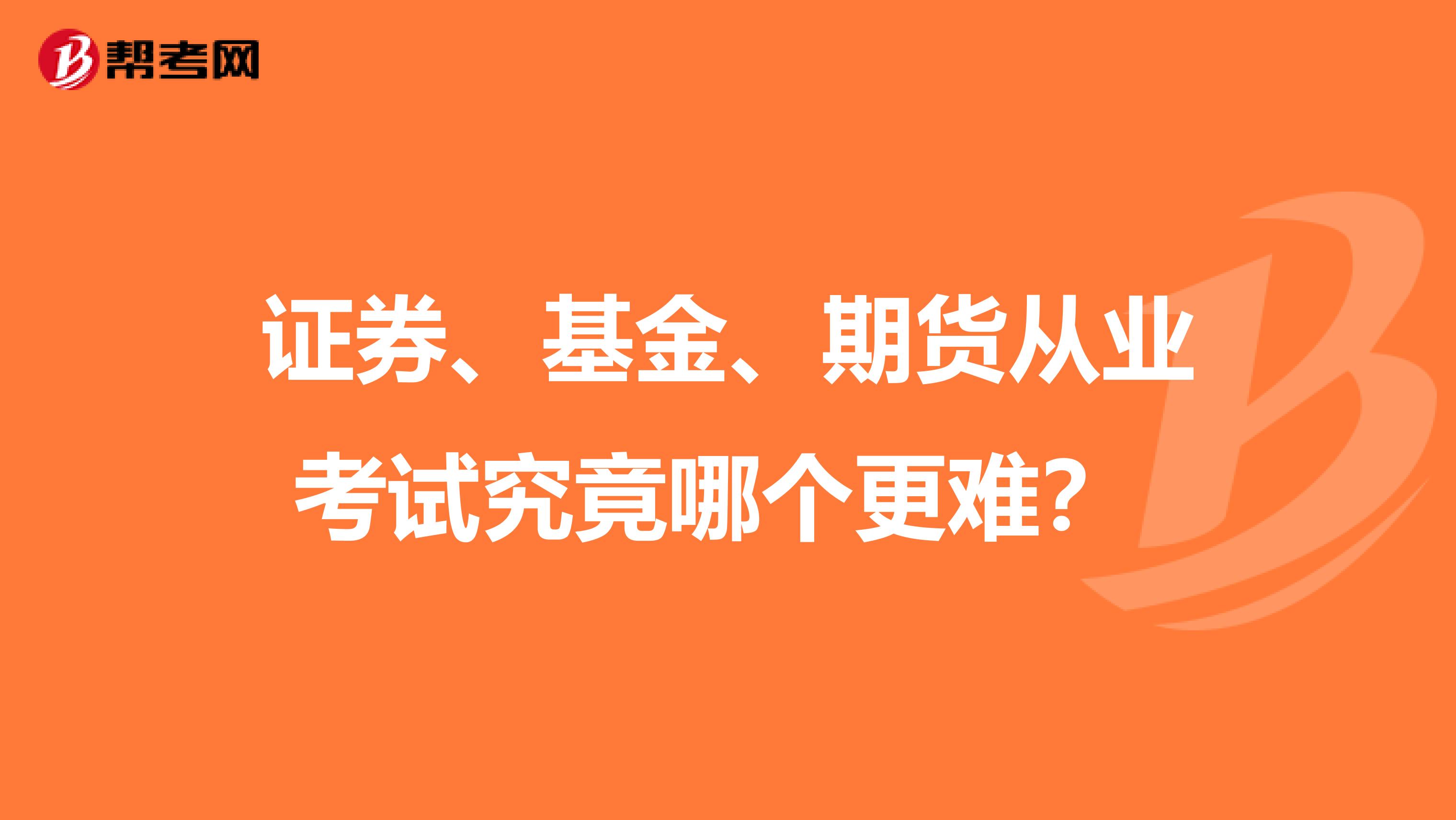证券、基金、期货从业考试究竟哪个更难?
