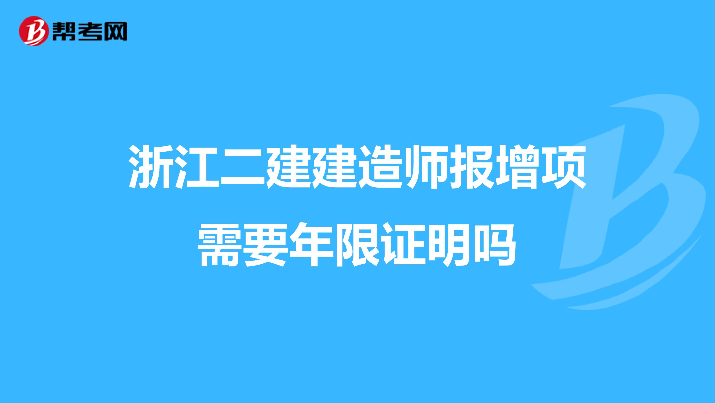 浙江二建建造师报增项需要年限证明吗