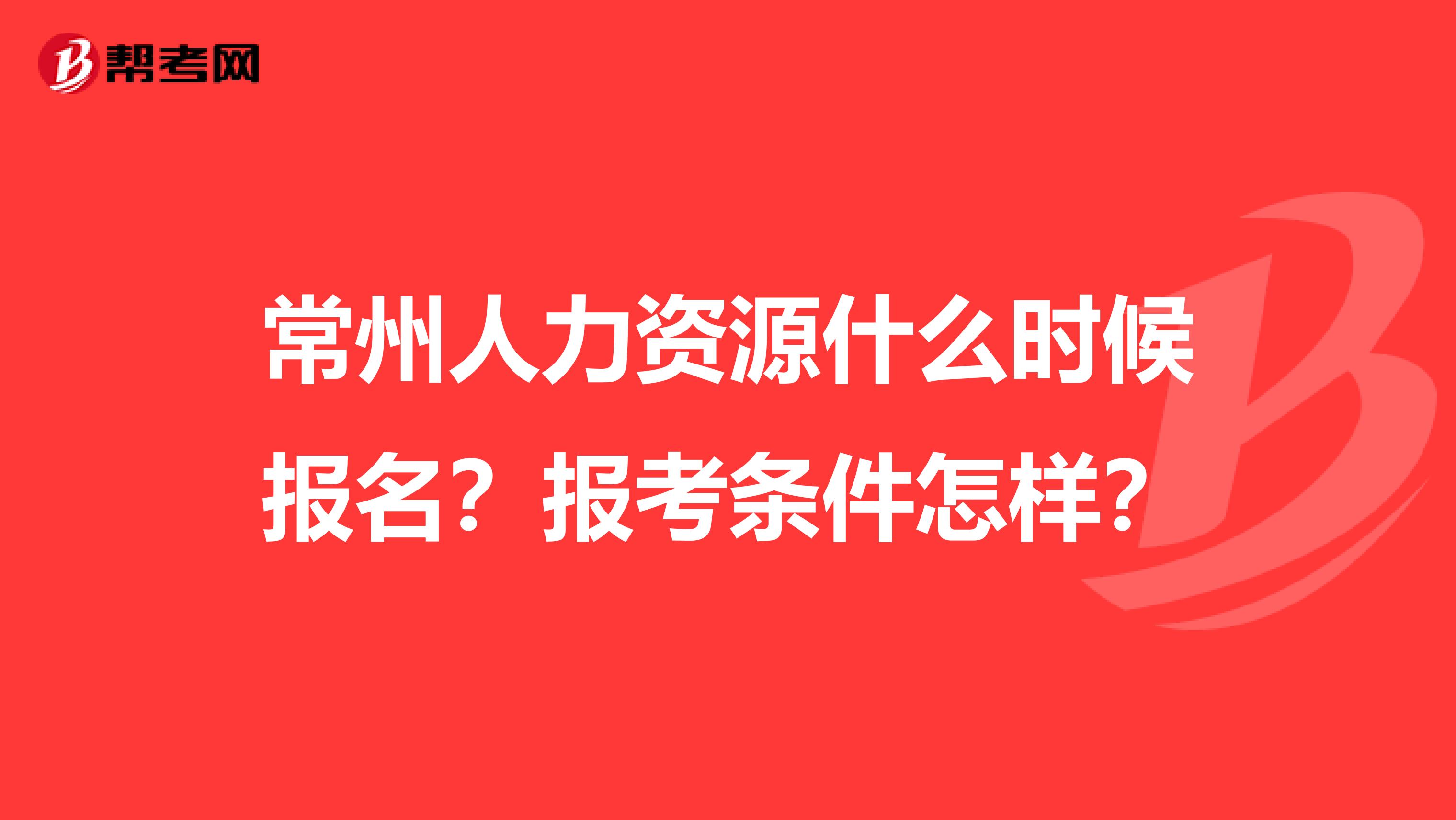 常州人力资源什么时候报名？报考条件怎样？