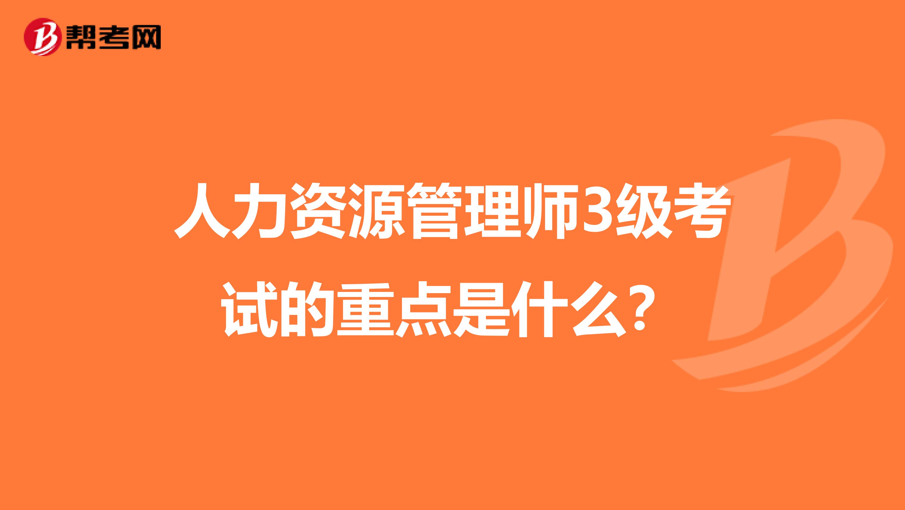 人力资源管理师3级考试的重点是什么?