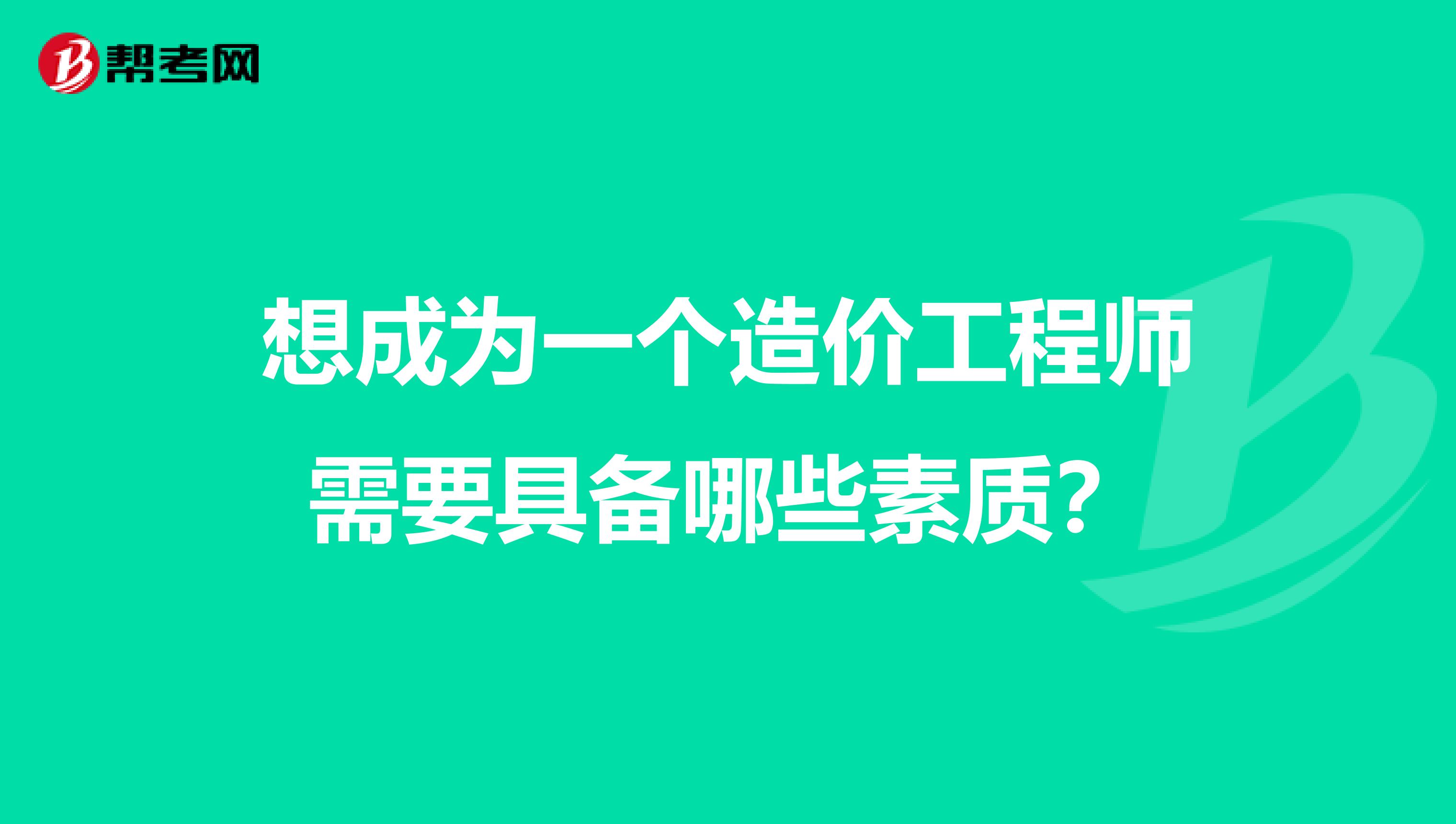 想成为一个造价工程师需要具备哪些素质?