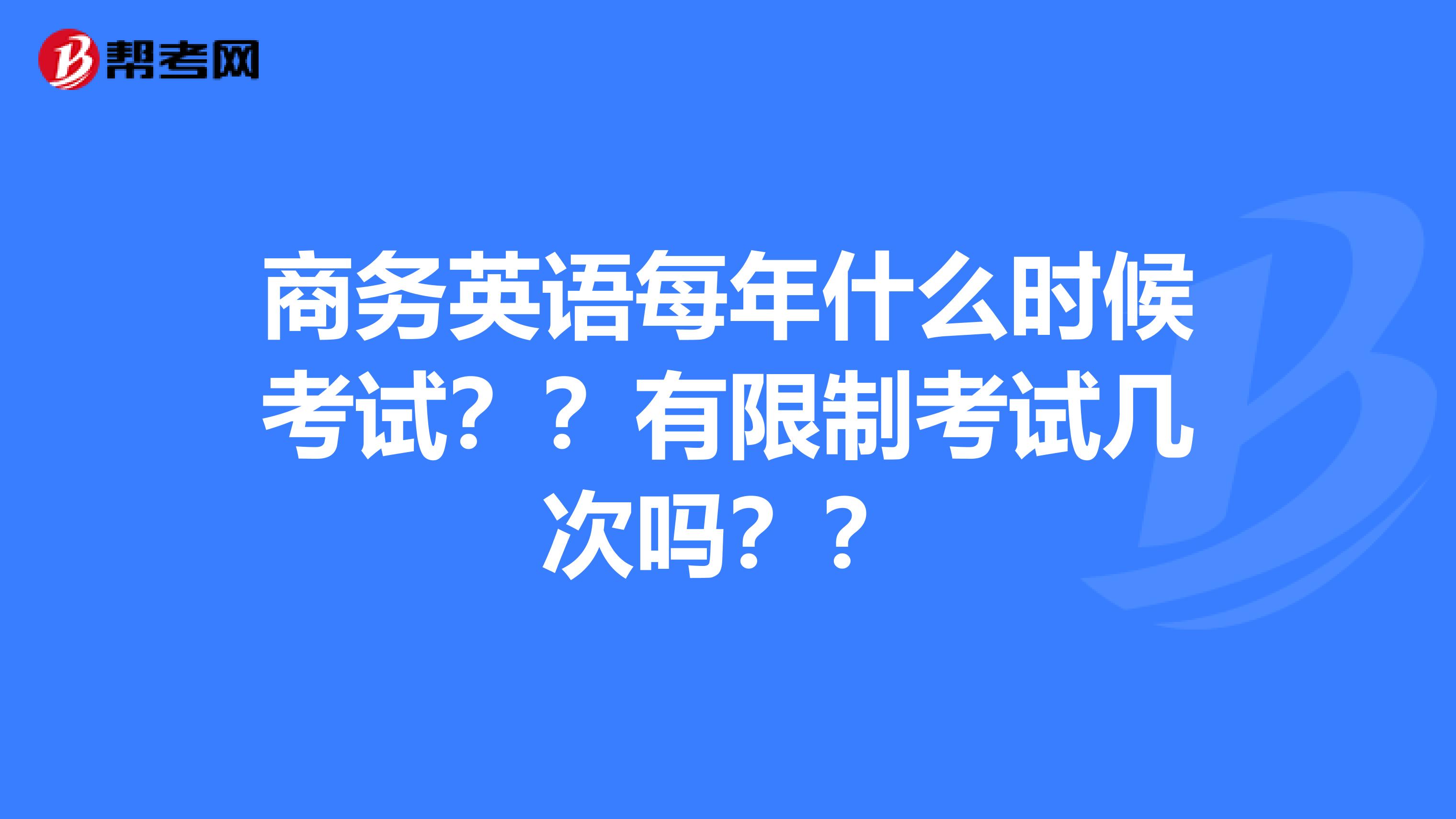 商务英语每年什么时候考试??有限制考试几次吗??