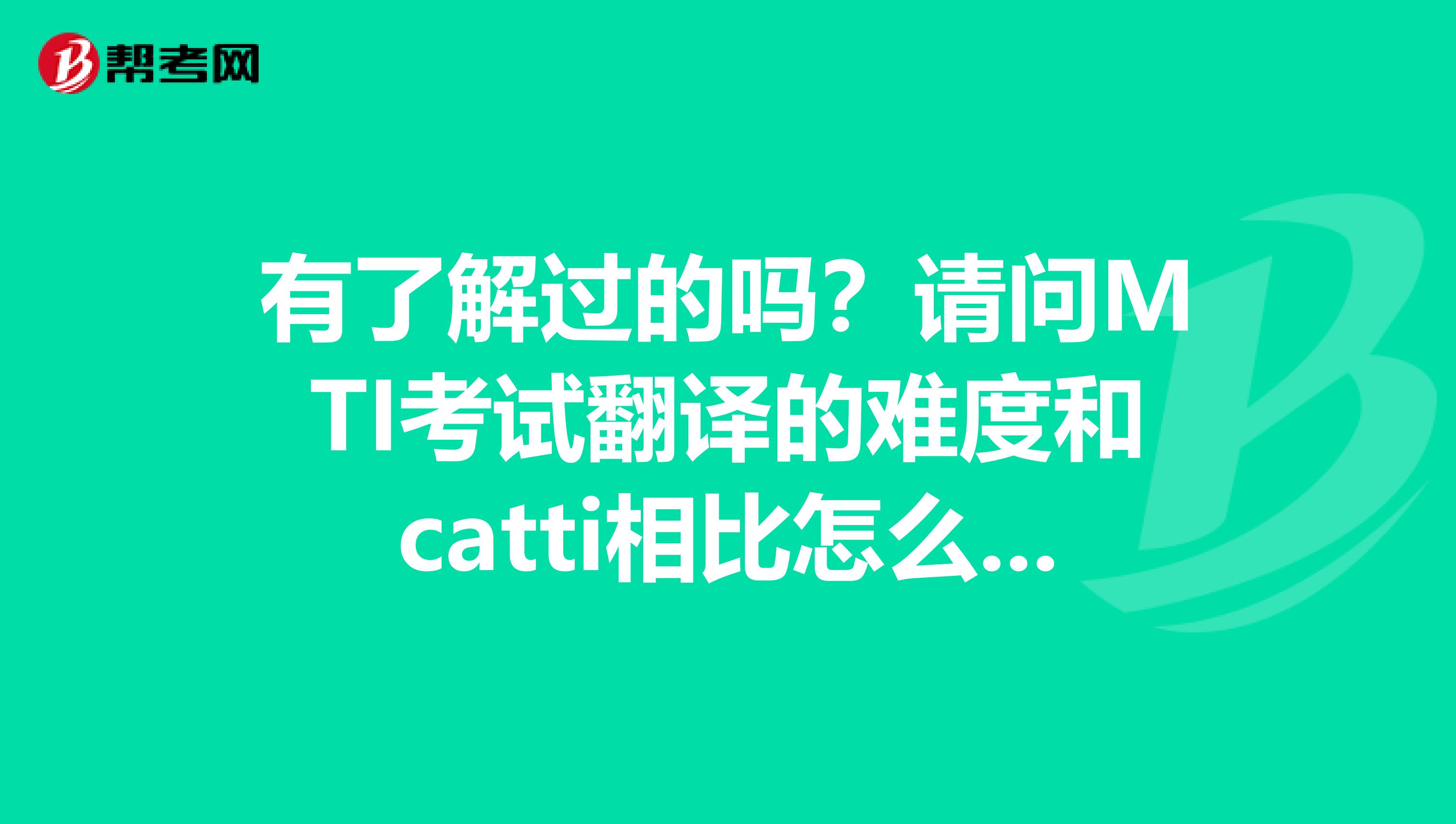 有了解过的吗？请问MTI考试翻译的难度和catti相比怎么样？