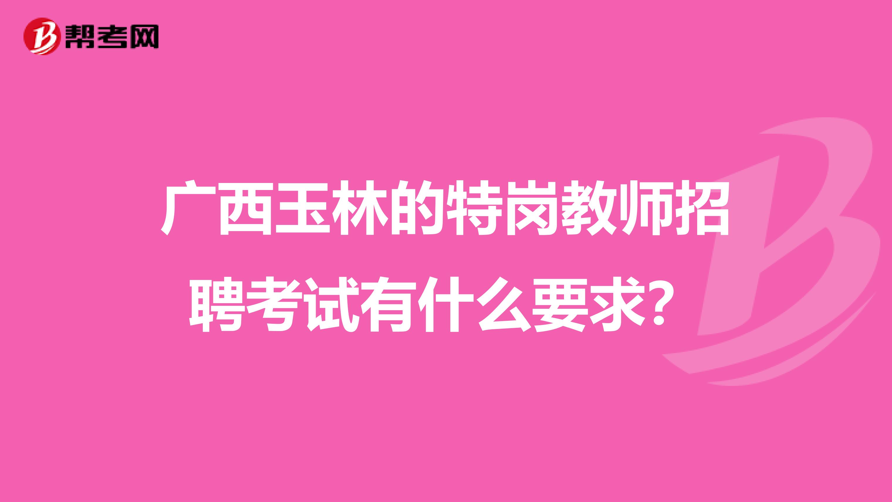 广西玉林的特岗教师招聘考试有什么要求?