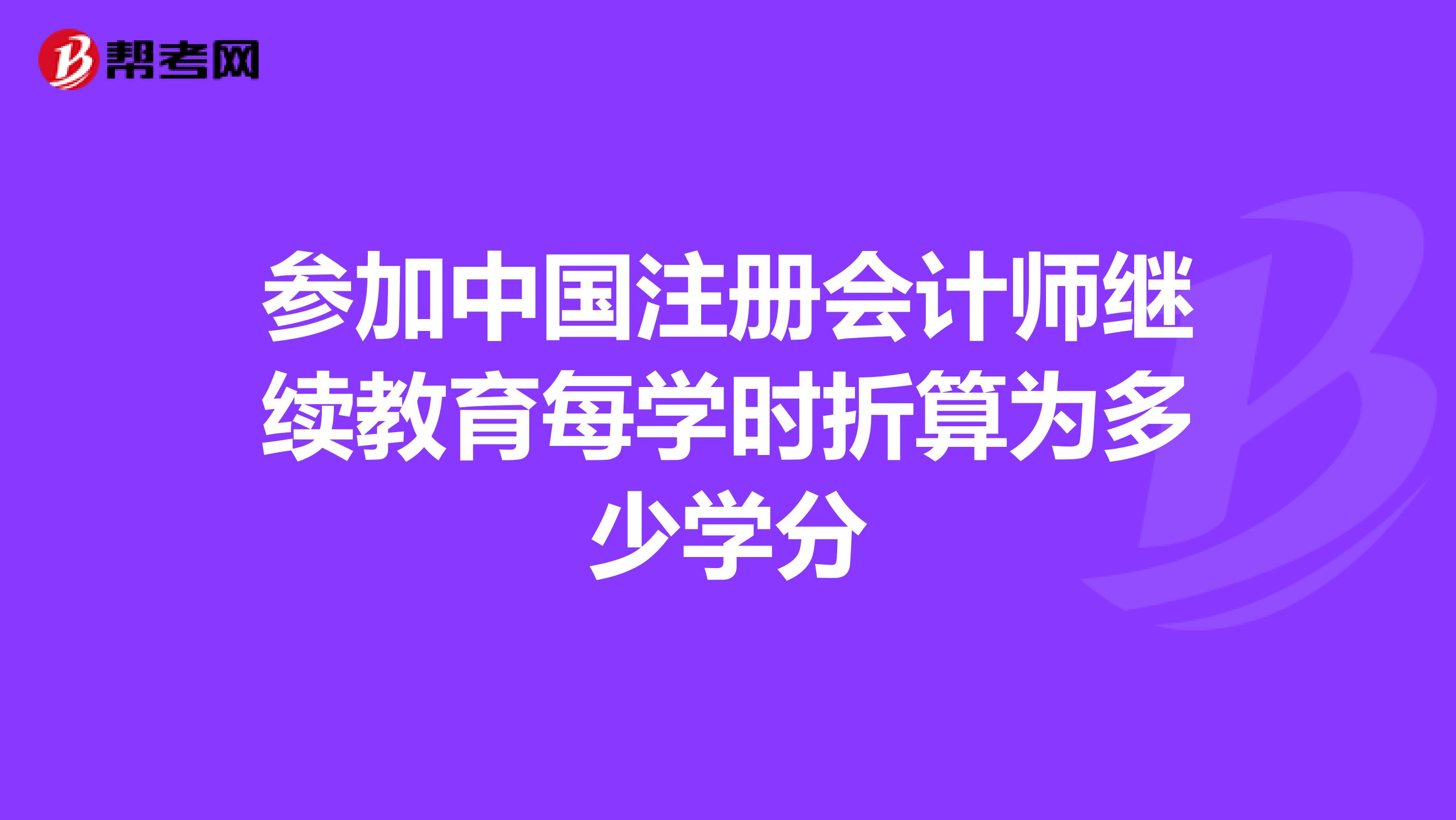 参加中国注册会计师继续教育每学时折算为多少学分