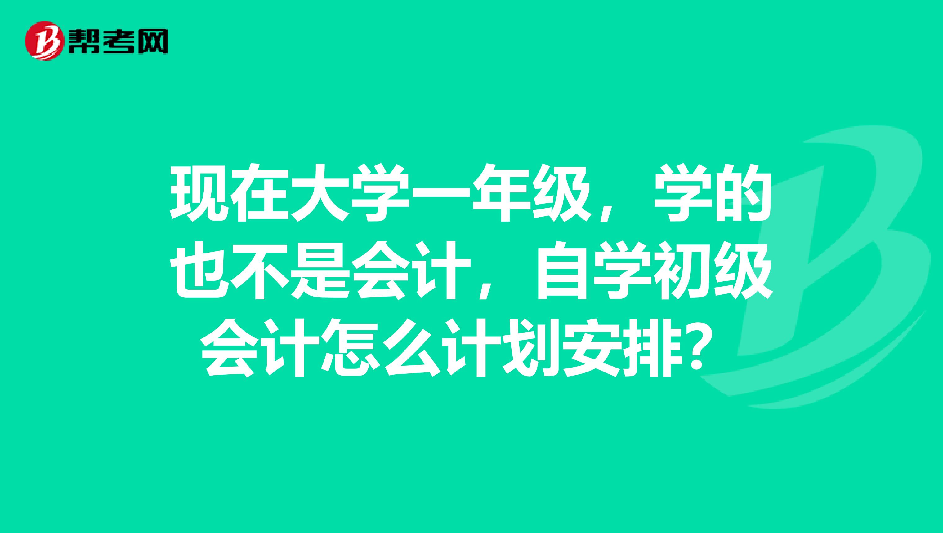 现在大学一年级,学的也不是会计,自学初级会计怎么计划安排?