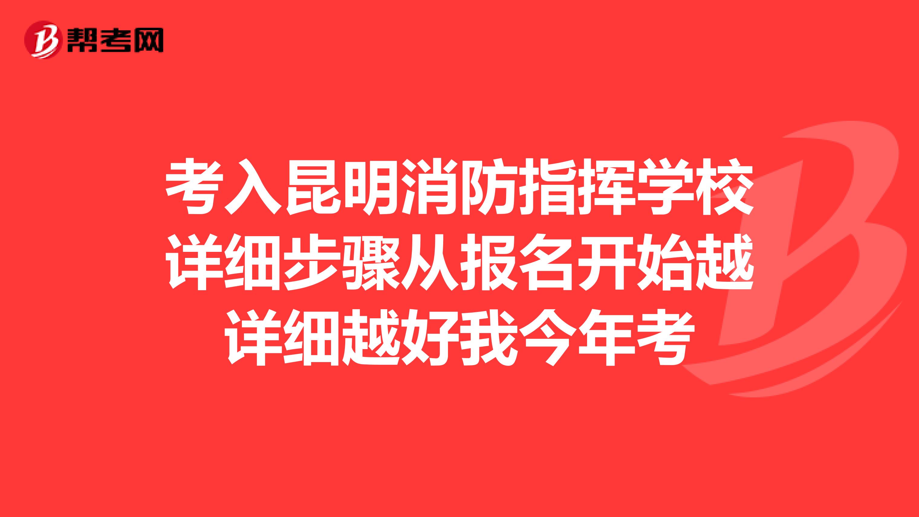 考入昆明消防指挥学校详细步骤从报名开始越详细越好我今年考