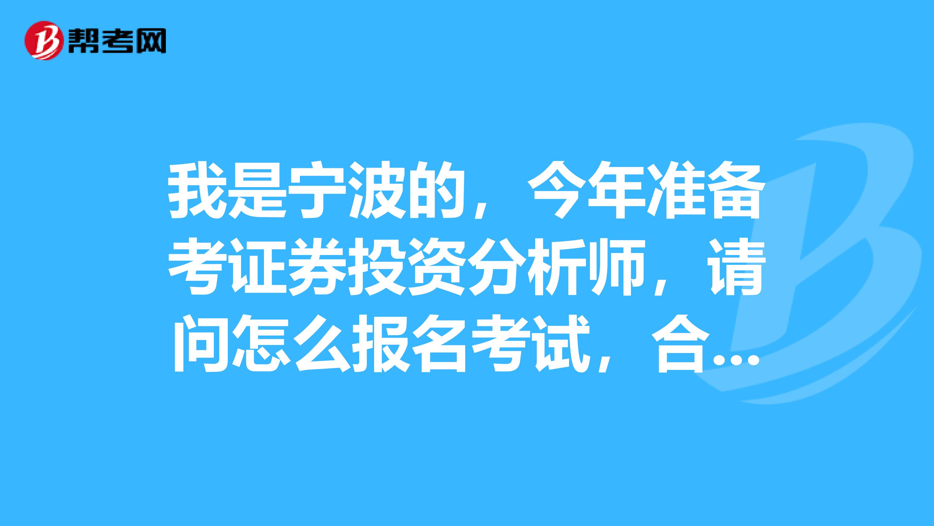 我是宁波的，今年准备考证券投资分析师，请问怎么报名考试，合格标准是多少？