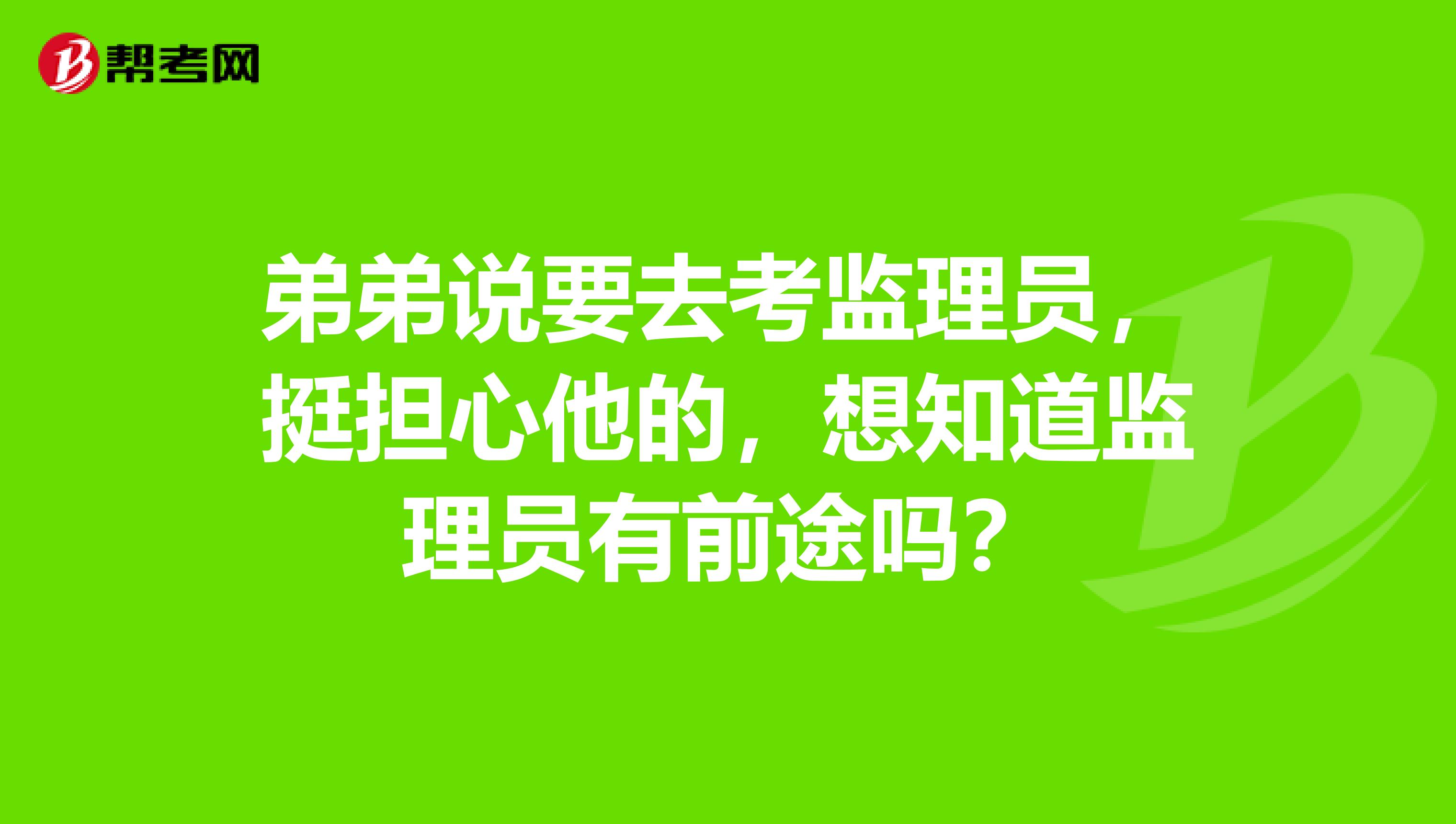 弟弟说要去考监理员，挺担心他的，想知道监理员有前途吗？