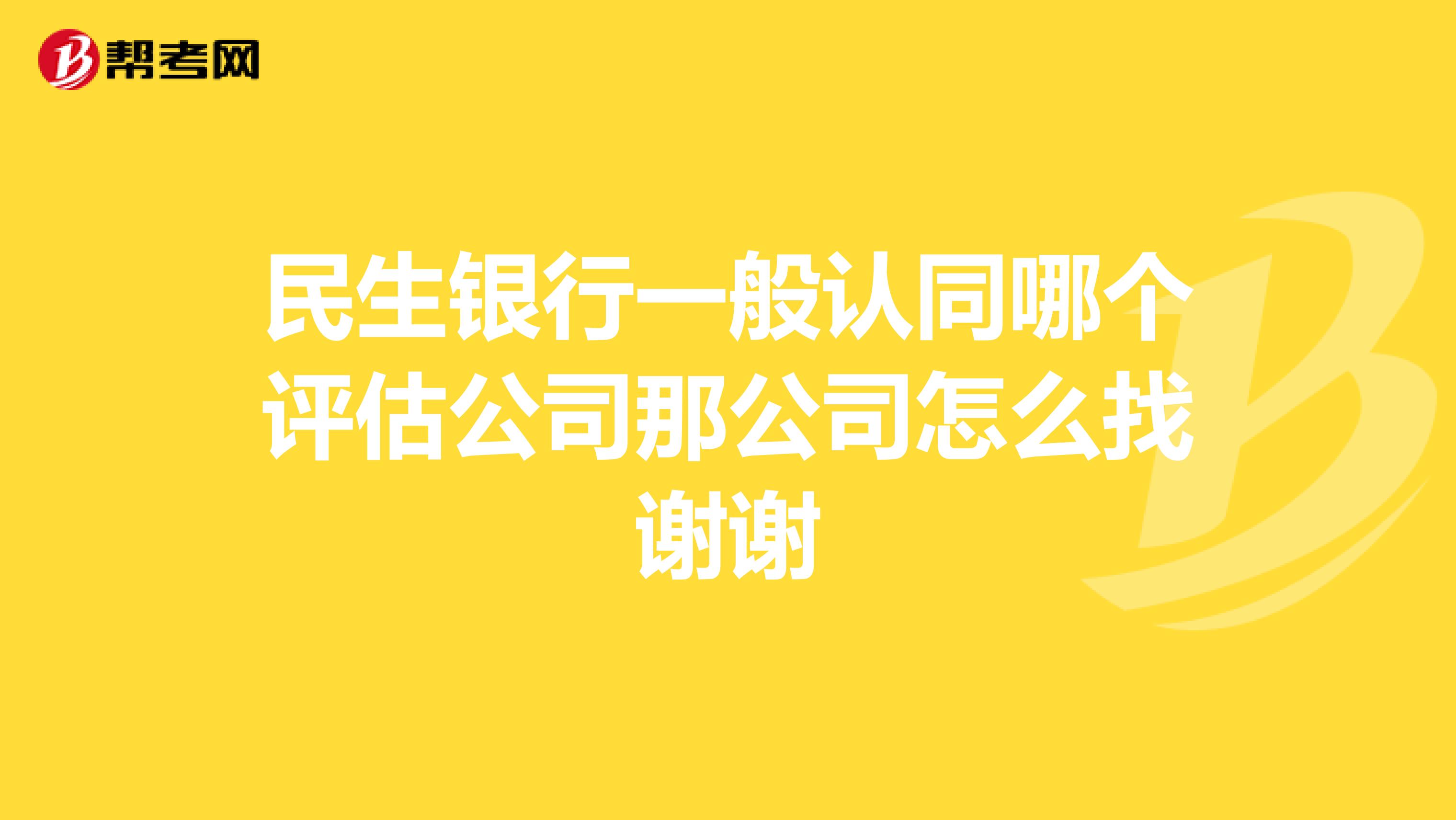 民生银行一般认同哪个评估公司那公司怎么找谢谢
