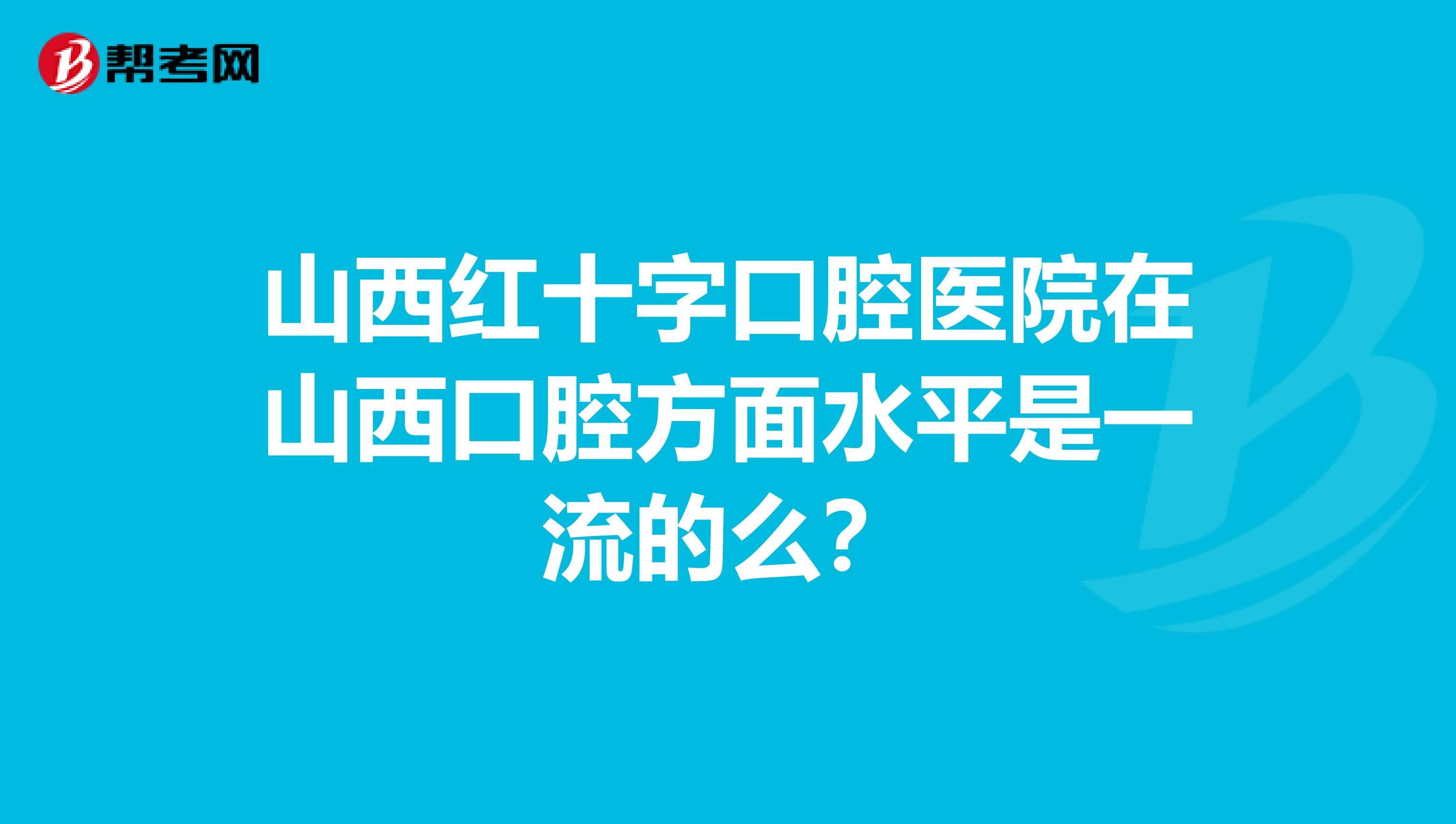 山西红十字口腔医院在山西口腔方面水平是一流的么?