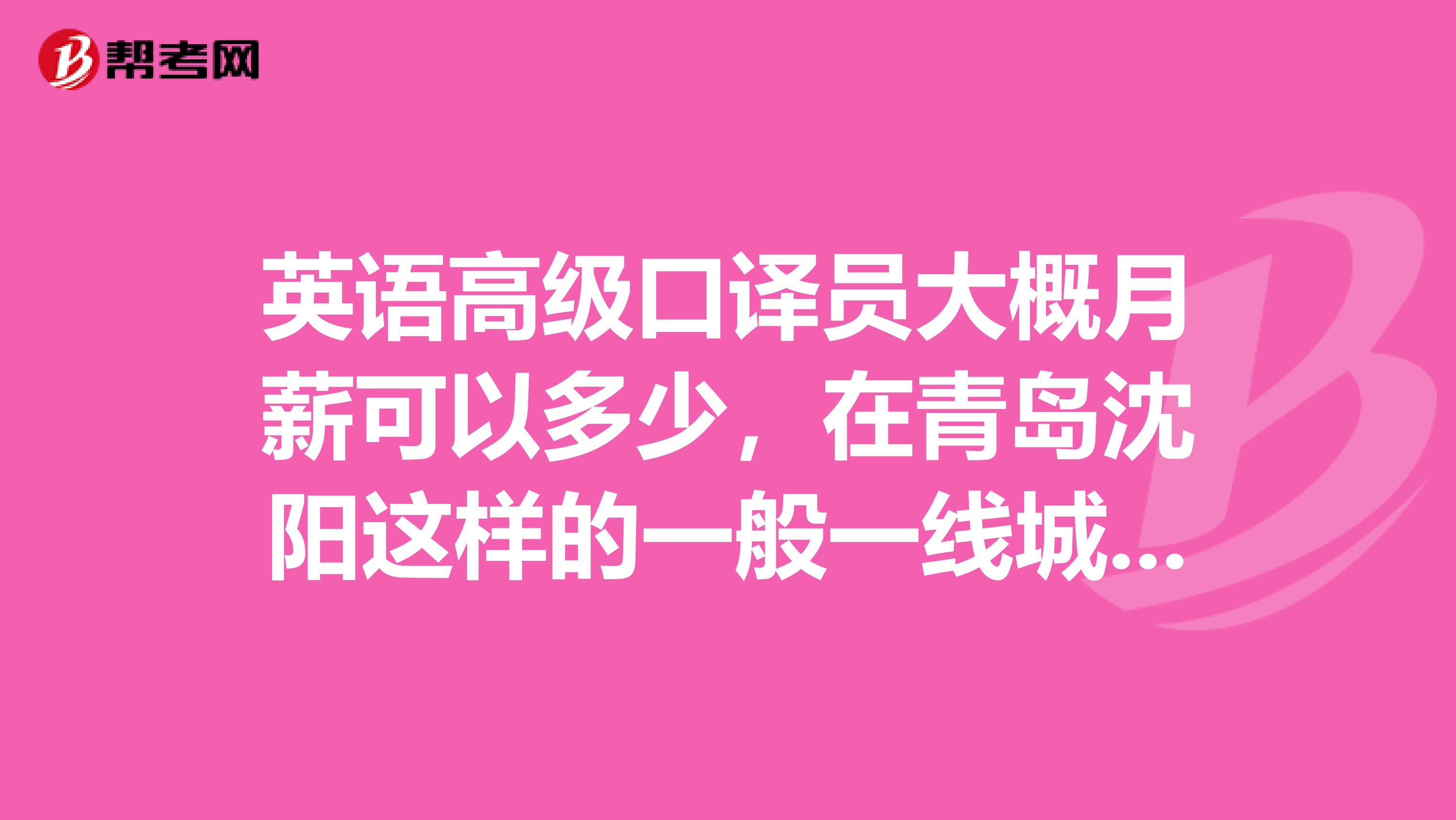 英语高级口译员大概月薪可以多少，在青岛沈阳这样的一般一线城市，不是同传，是高级口译，有专8，高