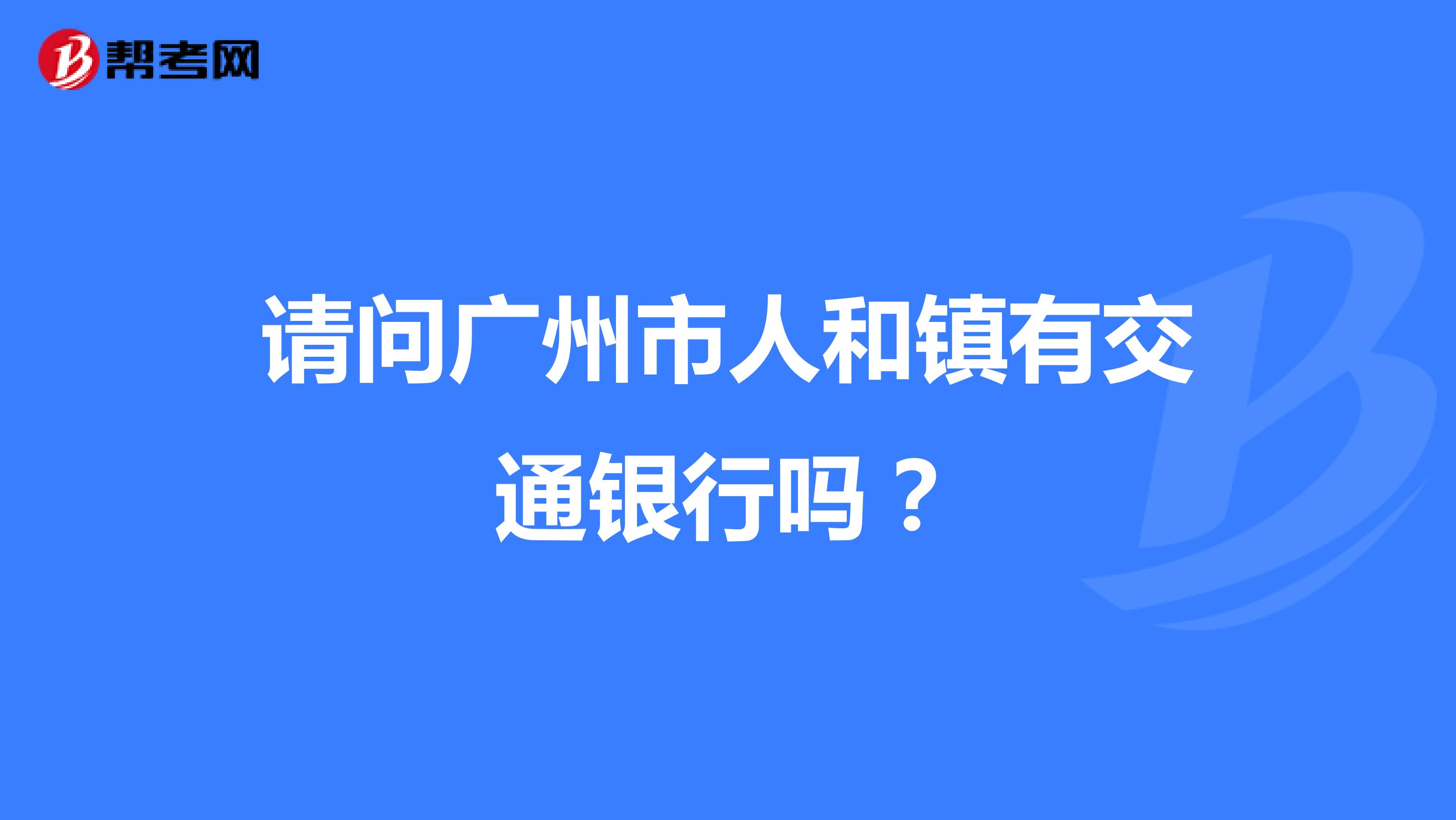 请问广州市人和镇有交通银行吗?