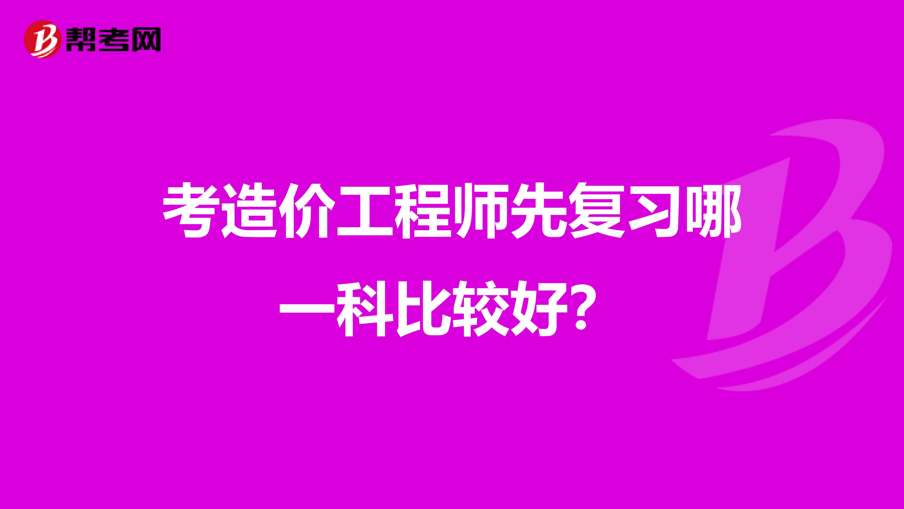 考造价工程师先复习哪一科比较好?