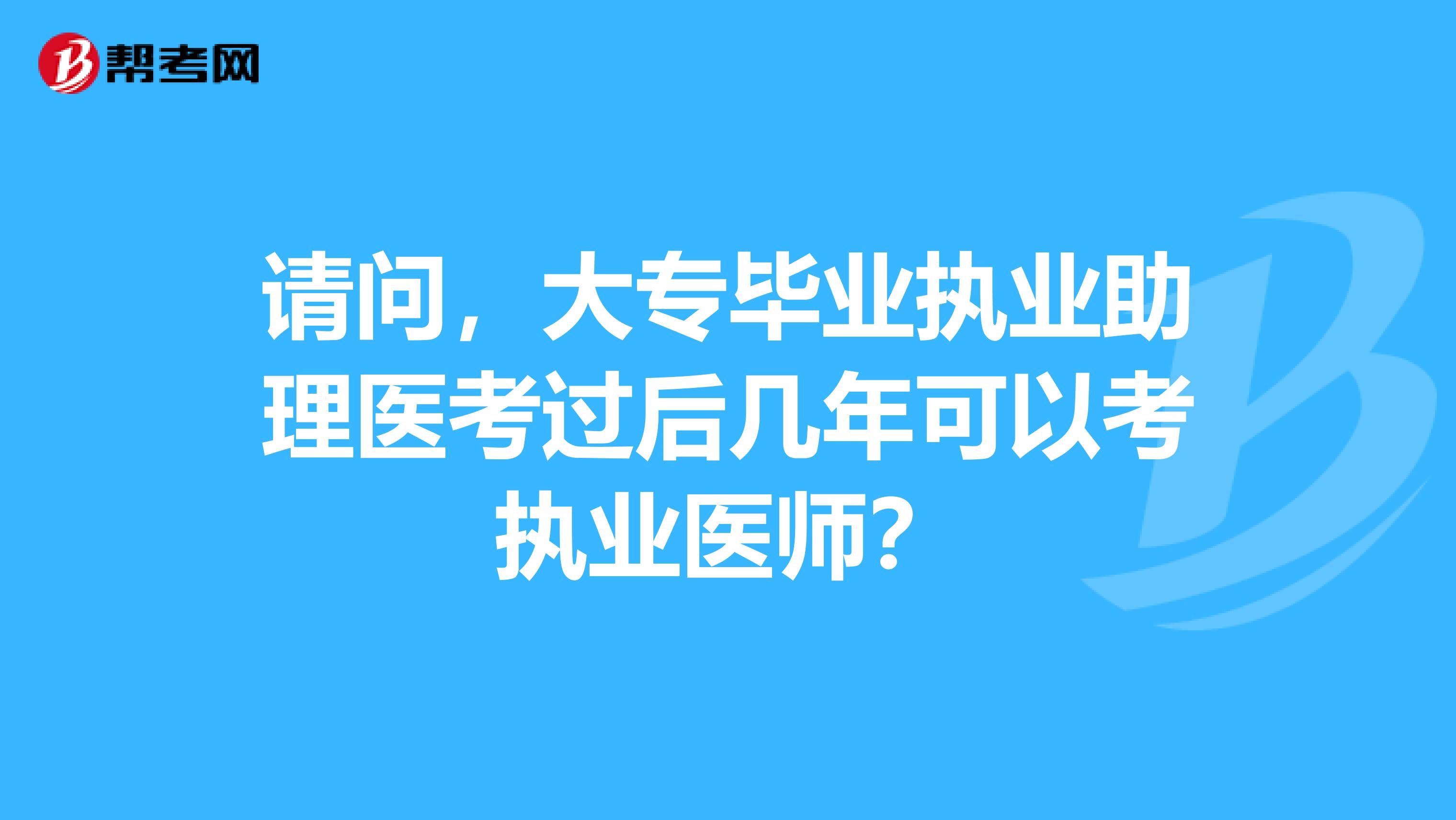 请问,大专毕业执业助理医考过后几年可以考执业医师?