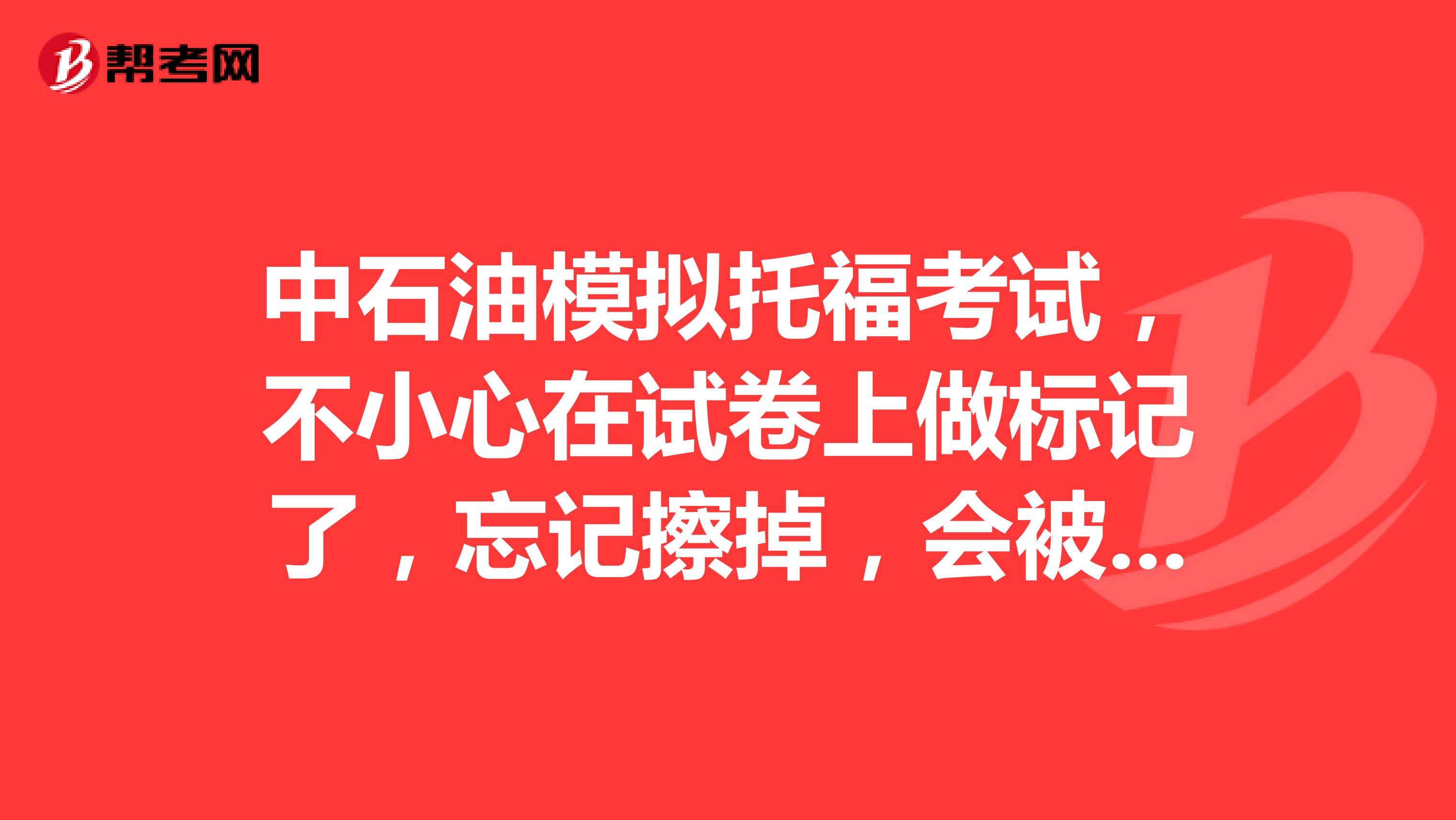 中石油模擬托?？荚?，不小心在試卷上做標記了，忘記擦掉，會被扣分嗎？