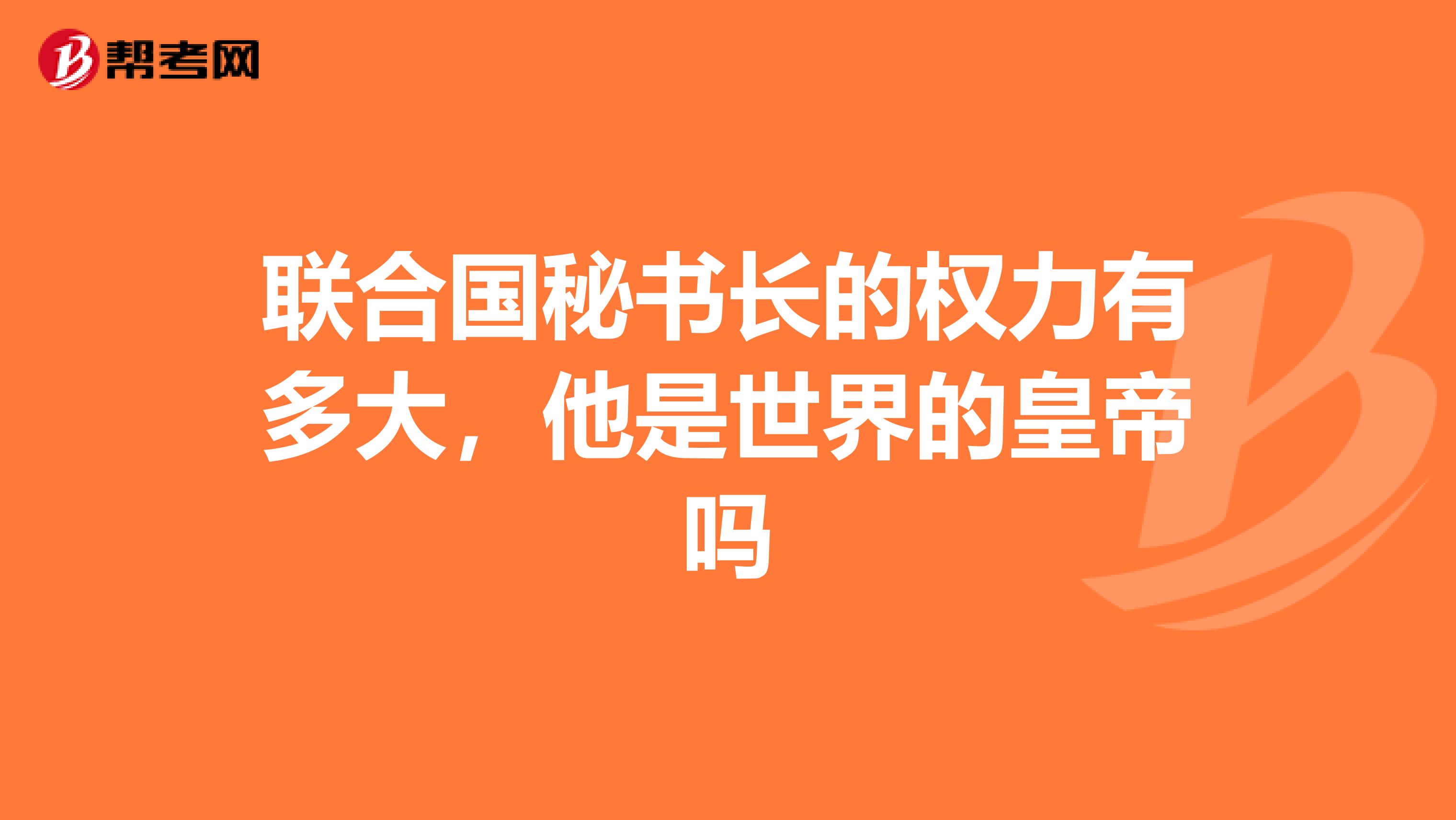 联合国秘书长的权力有多大,他是世界的皇帝吗