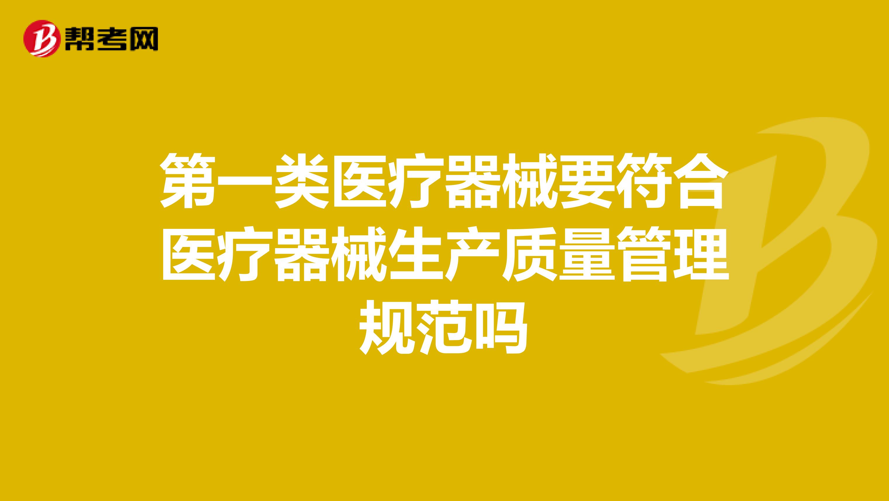 第一类医疗器械要符合医疗器械生产质量管理规范吗