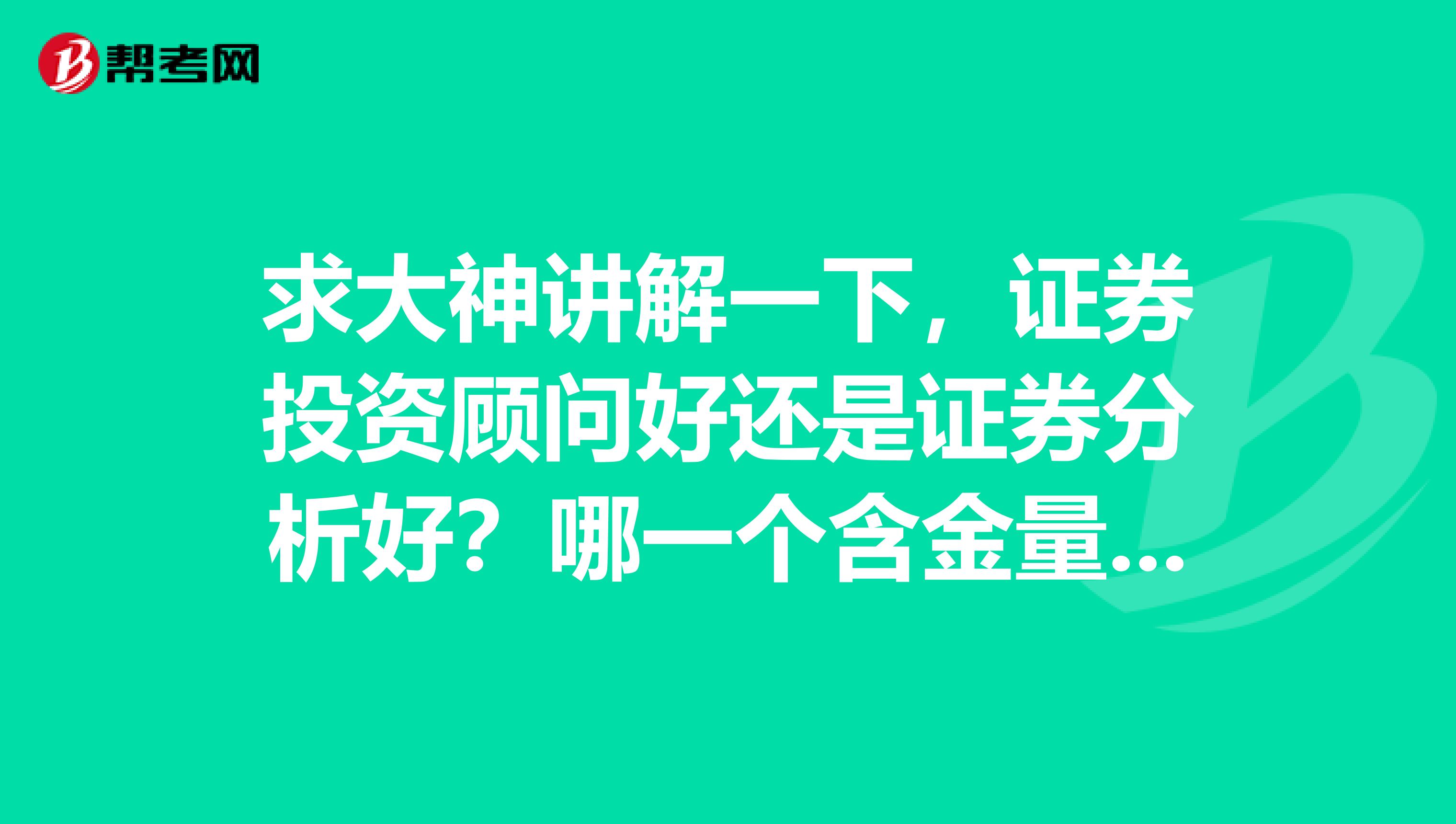 求大神讲解一下,证券投资顾问好还是证券分析好?哪一个含金量更高?