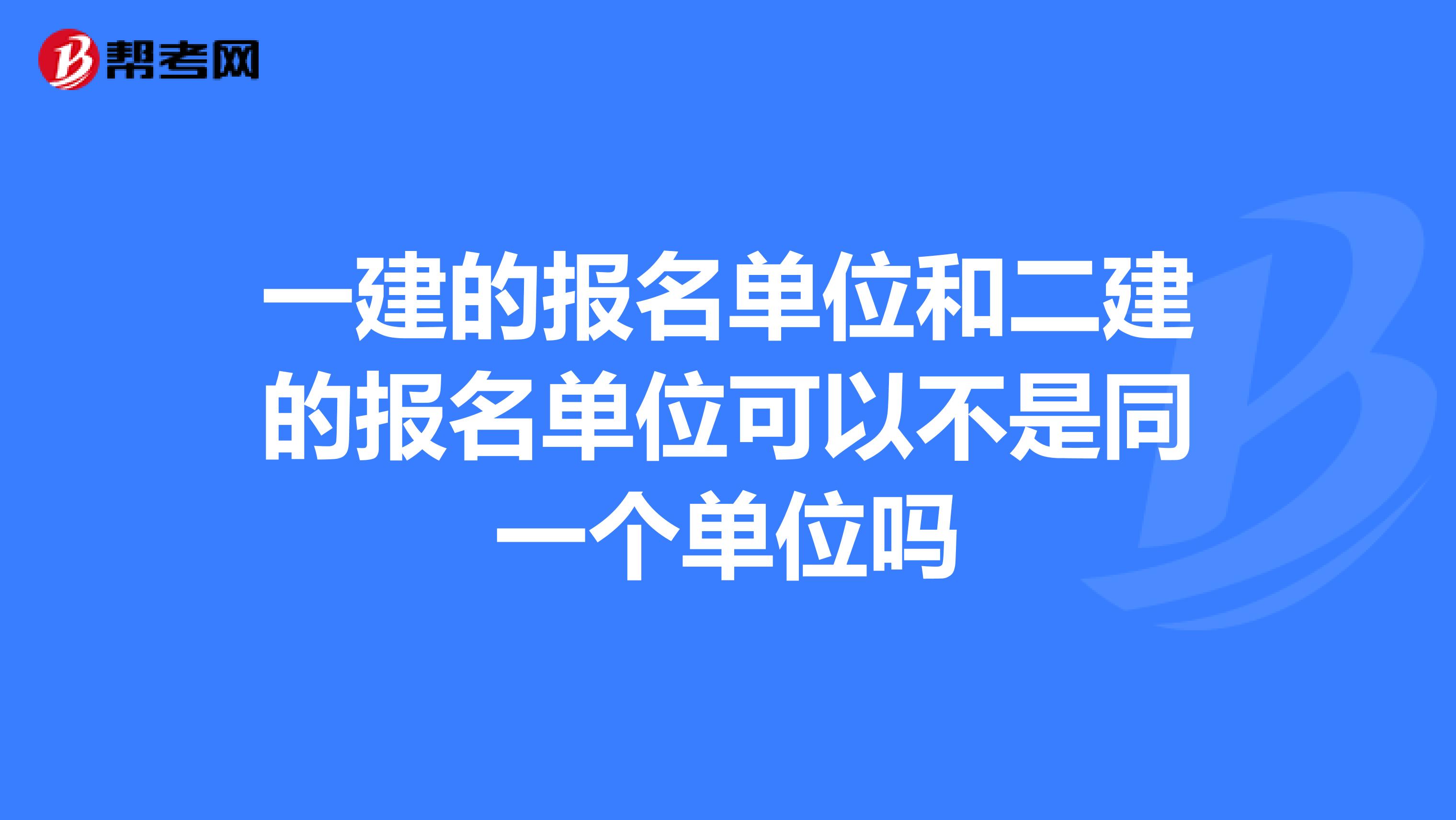 一建的报名单位和二建的报名单位可以不是同一个单位吗