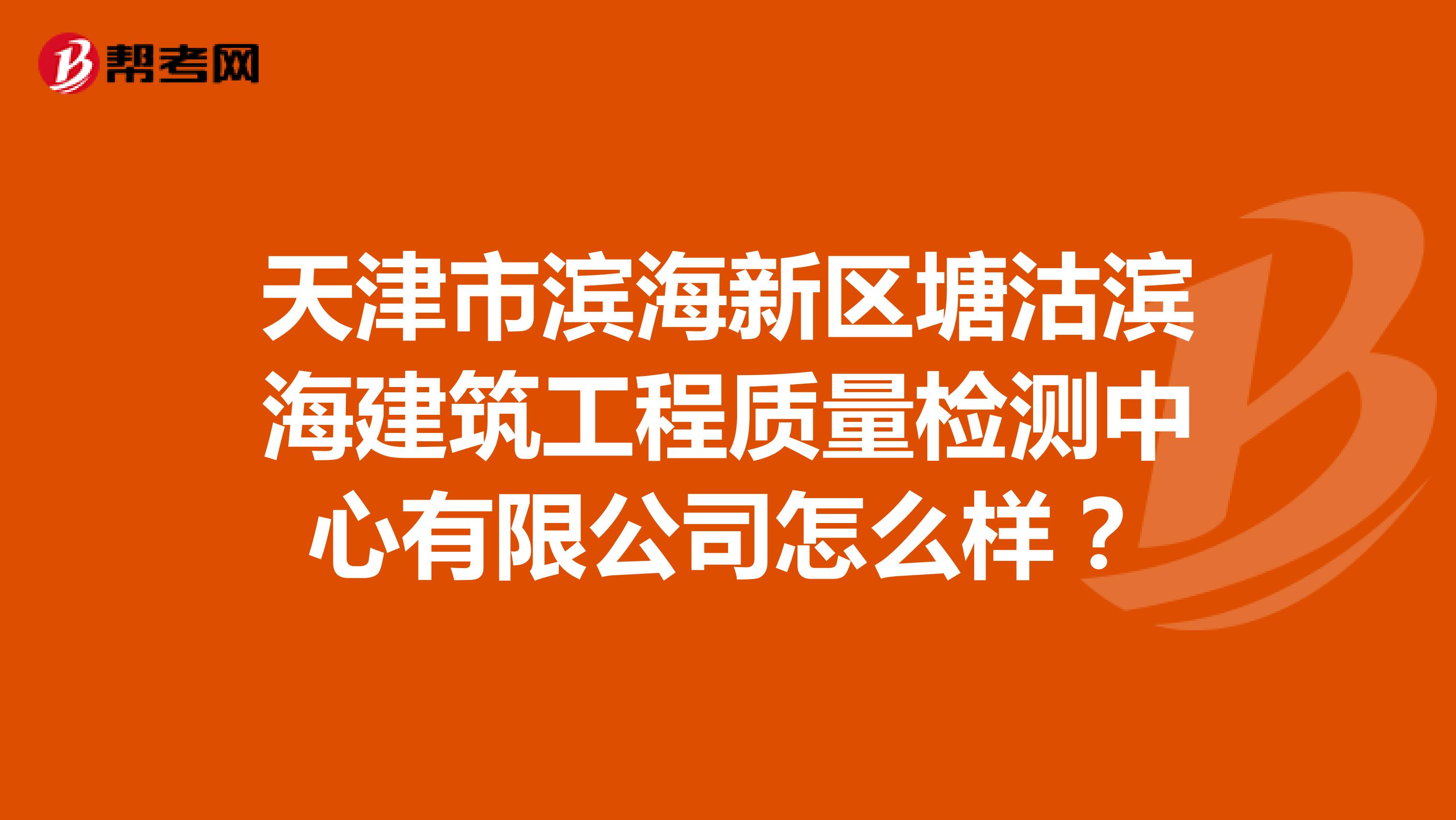 天津市滨海新区塘沽滨海建筑工程质量检测中心有限公司怎么样？