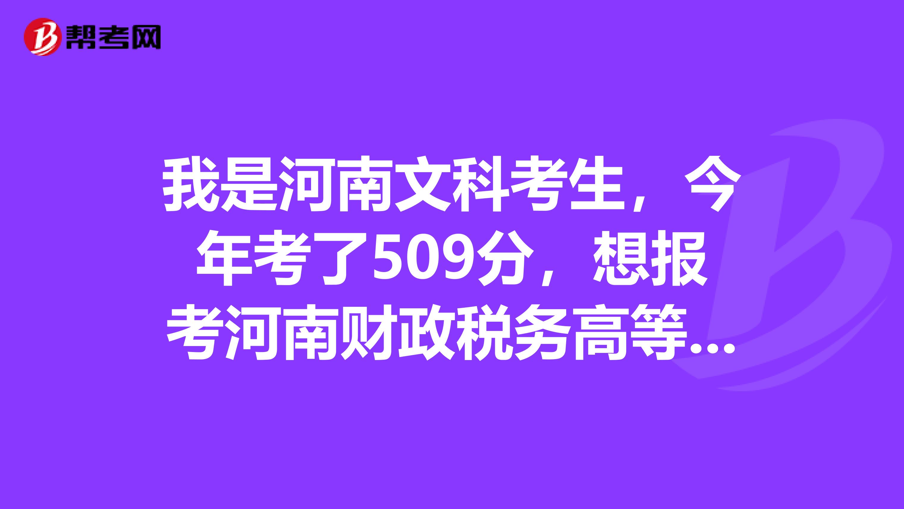 我是河南文科考生，今年考了509分，想报考河南财政税务高等专科学校，请问我能报考上会计专业么？
