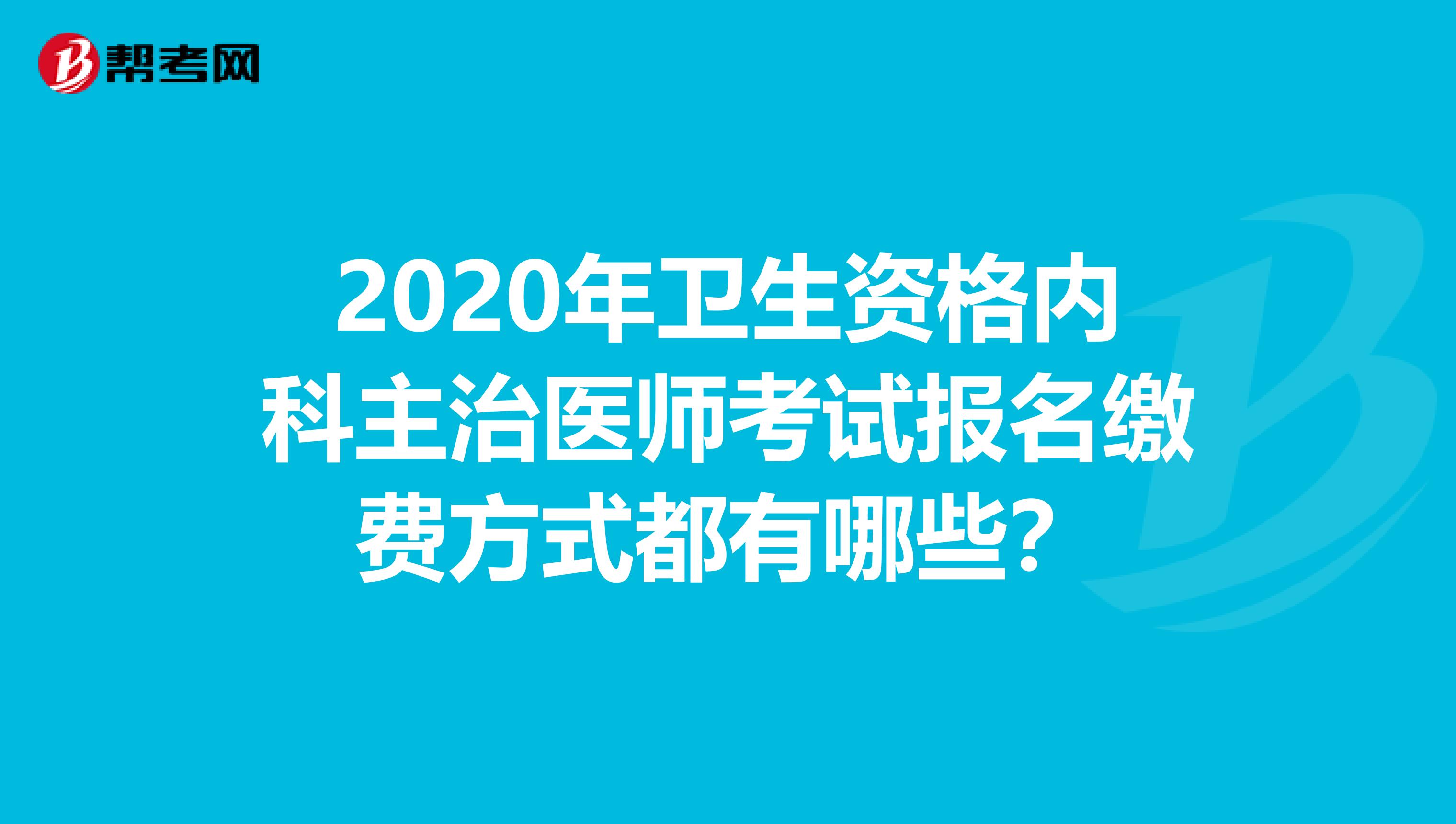 2020年卫生资格内科主治医师考试报名缴费方式都有哪些?