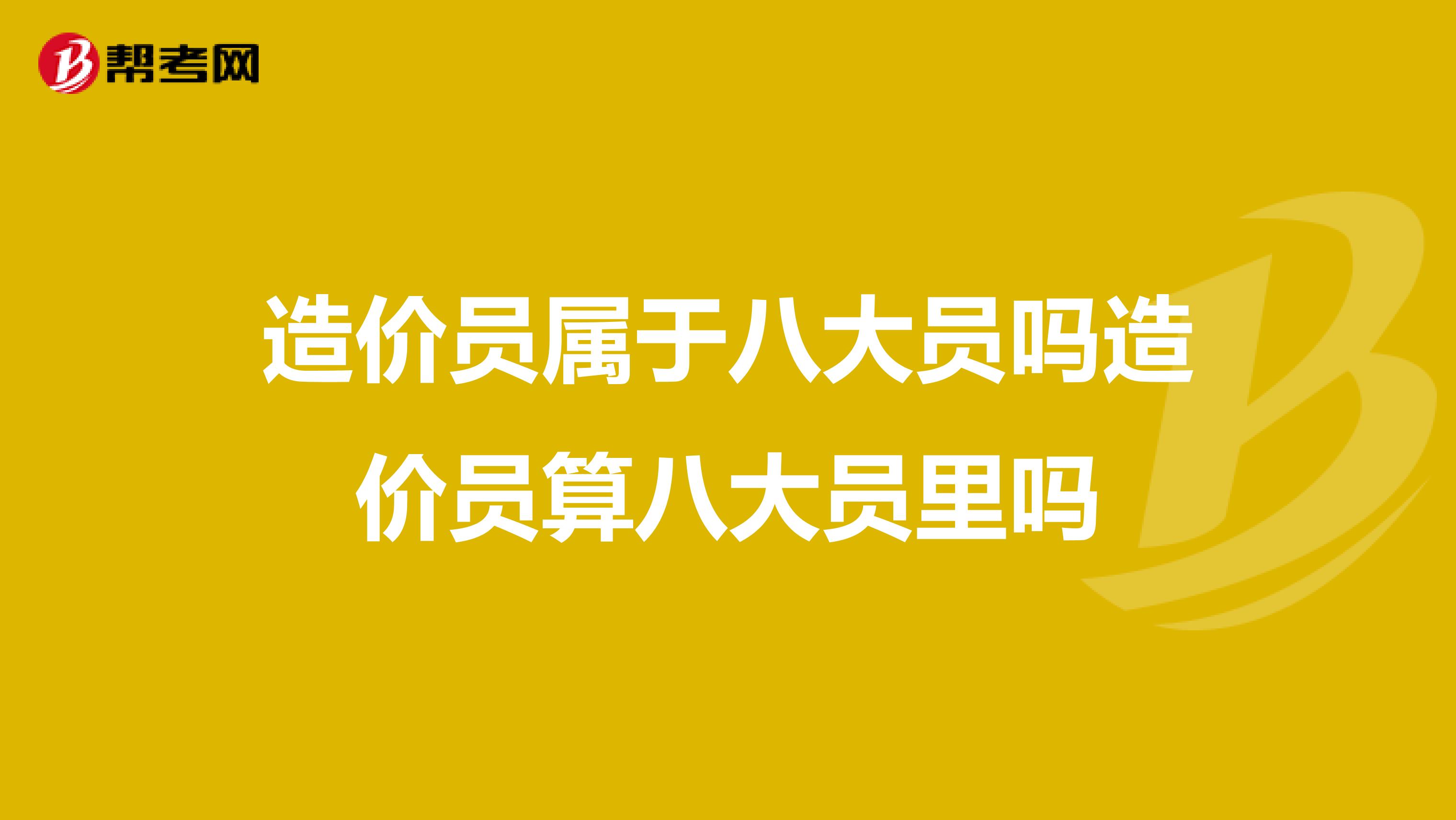 造價員屬于八大員嗎造價員算八大員里嗎