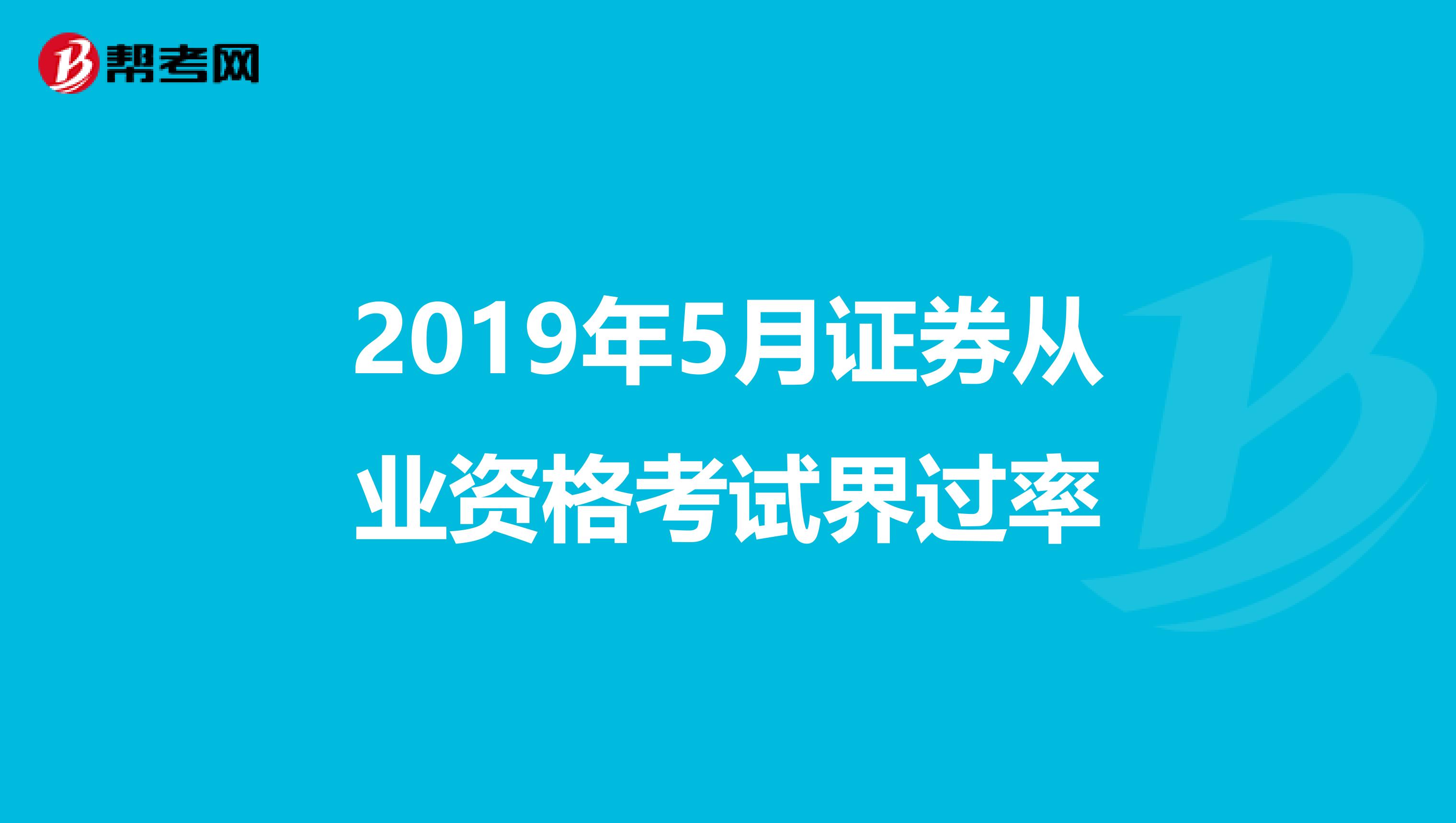 2019年5月证券从业资格考试界过率