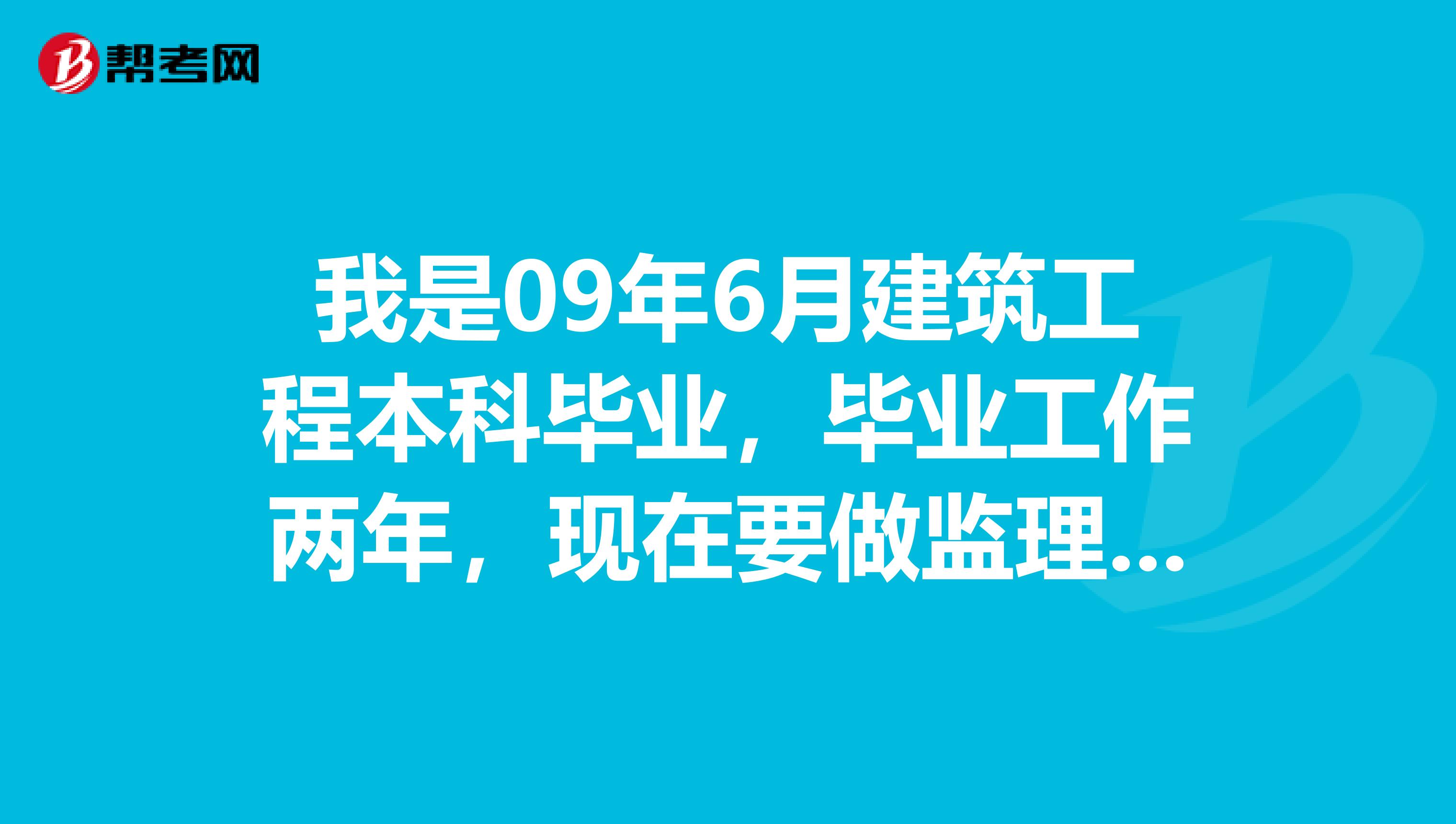 我是09年6月建筑工程本科毕业，毕业工作两年，现在要做监理，监理需要做什么？