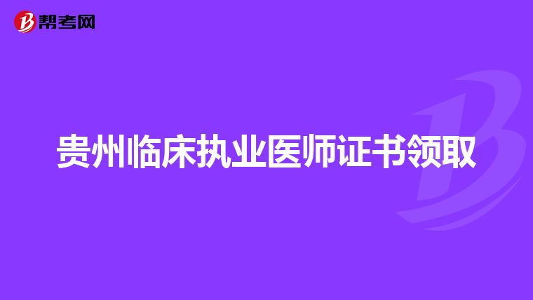 贵州临床执业医师证书领取